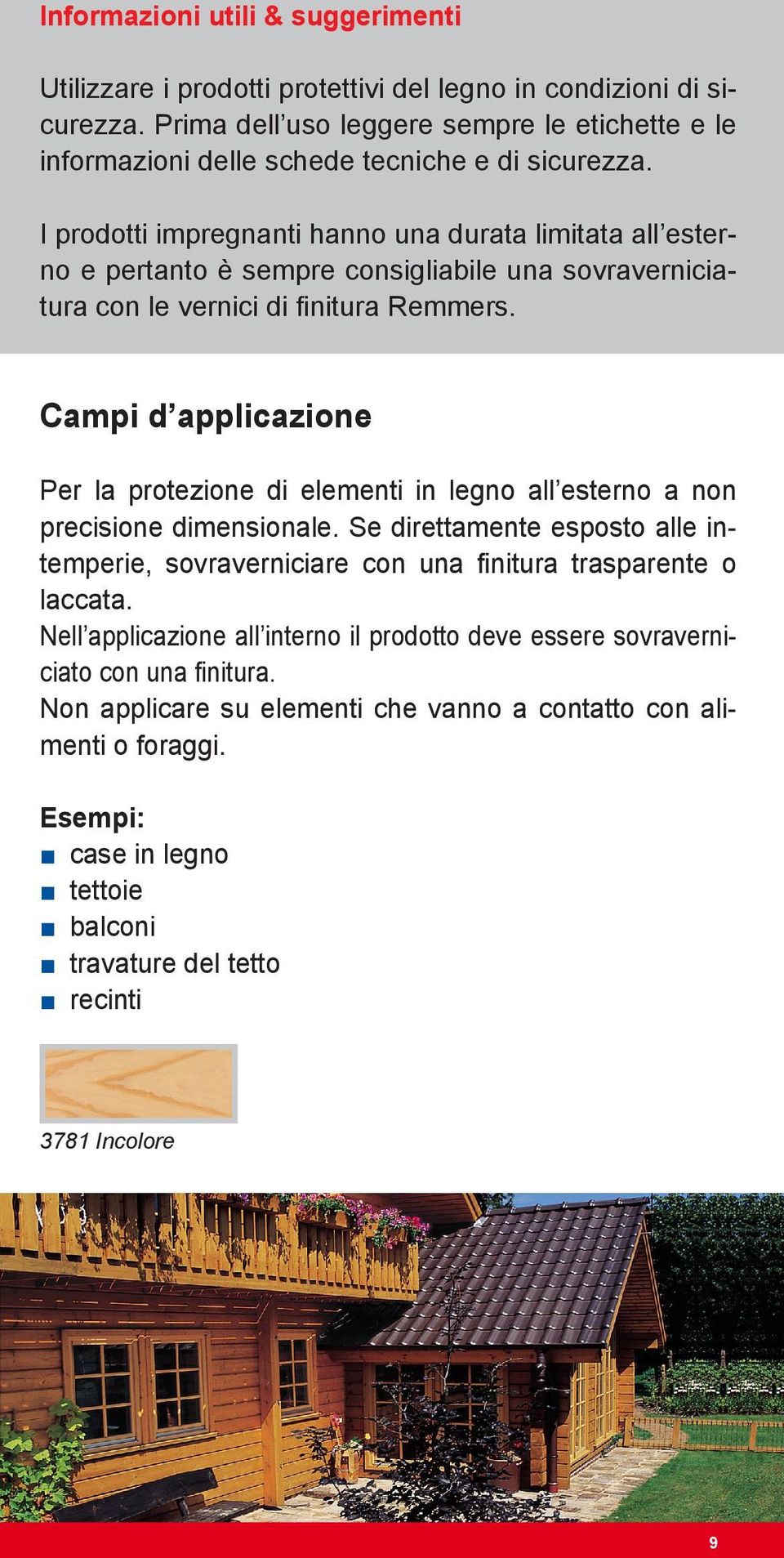 I prodotti impregnanti hanno una durata limitata all esterno e pertanto è sempre consigliabile una sovraverniciatura con le vernici di finitura Remmers.