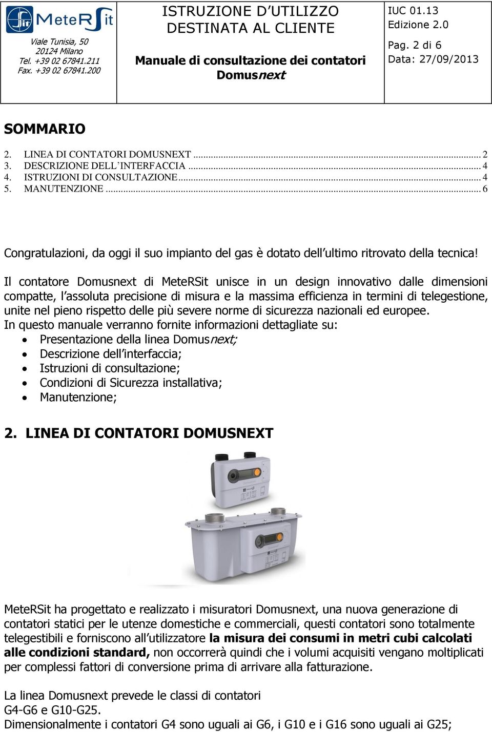 Il contatore di MeteRSit unisce in un design innovativo dalle dimensioni compatte, l assoluta precisione di misura e la massima efficienza in termini di telegestione, unite nel pieno rispetto delle