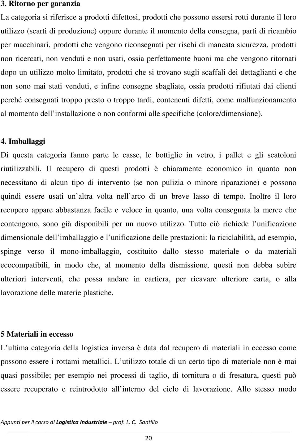 ritornati dopo un utilizzo molto limitato, prodotti che si trovano sugli scaffali dei dettaglianti e che non sono mai stati venduti, e infine consegne sbagliate, ossia prodotti rifiutati dai clienti