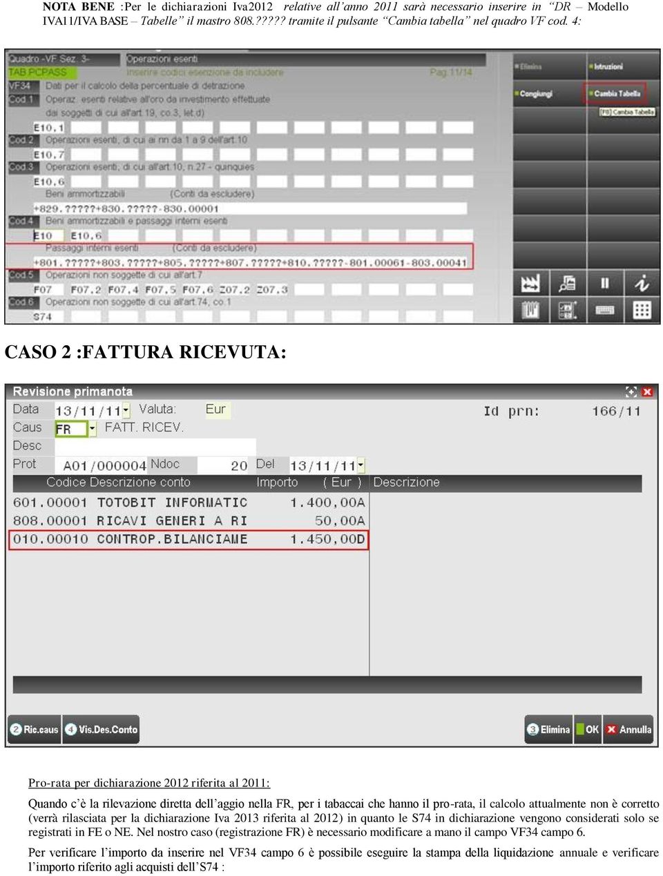 è corretto (verrà rilasciata per la dichiarazione Iva 2013 riferita al 2012) in quanto le S74 in dichiarazione vengono considerati solo se registrati in FE o NE.