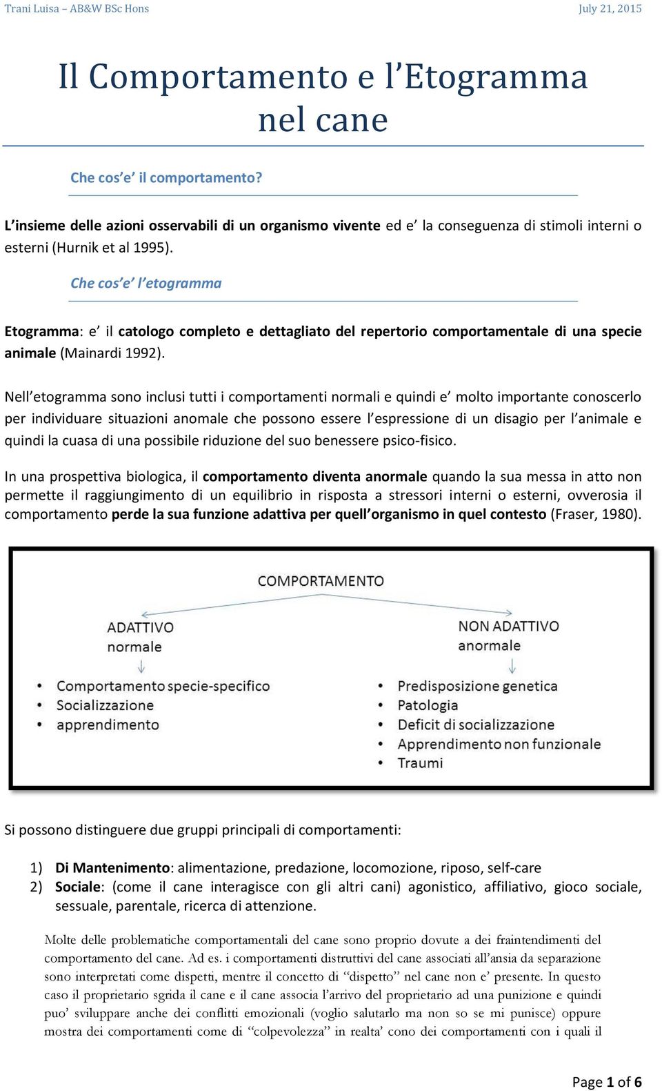 Nell etogramma sono inclusi tutti i comportamenti normali e quindi e molto importante conoscerlo per individuare situazioni anomale che possono essere l espressione di un disagio per l animale e