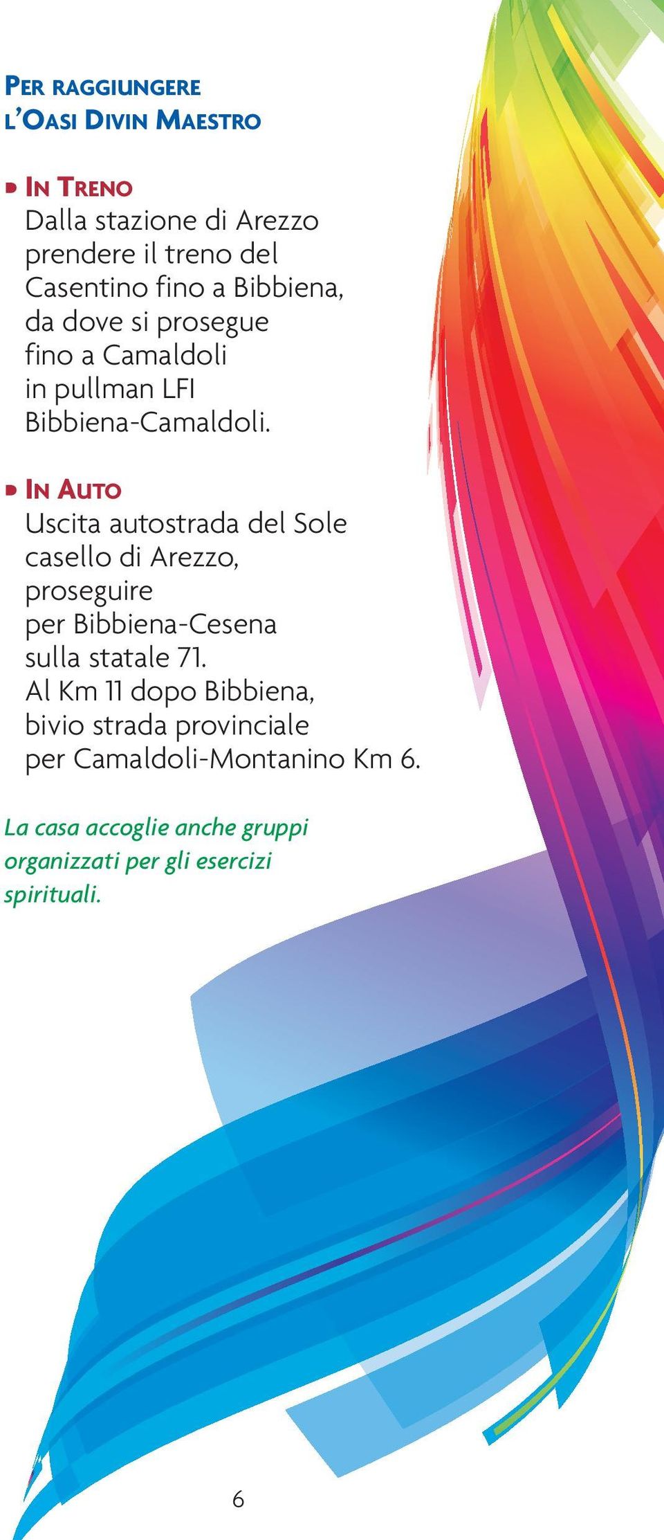 IN AUTO Uscita autostrada del Sole casello di Arezzo, proseguire per Bibbiena-Cesena sulla statale 71.