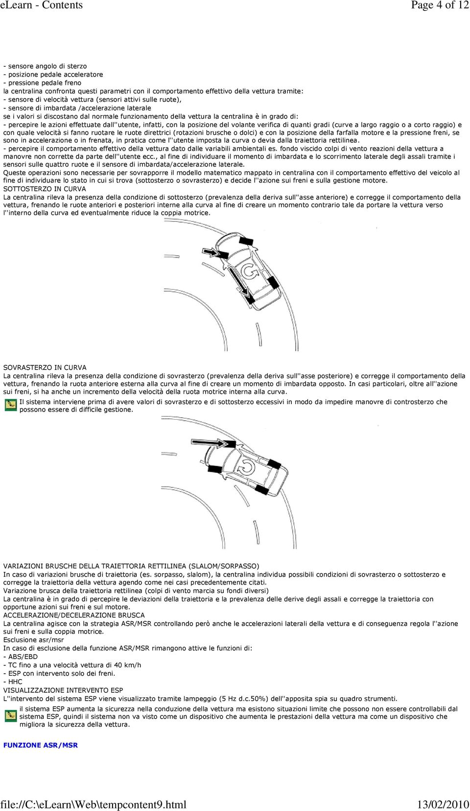 - percepire le azioni effettuate dall''utente, infatti, con la posizione del volante verifica di quanti gradi (curve a largo raggio o a corto raggio) e con quale velocità si fanno ruotare le ruote