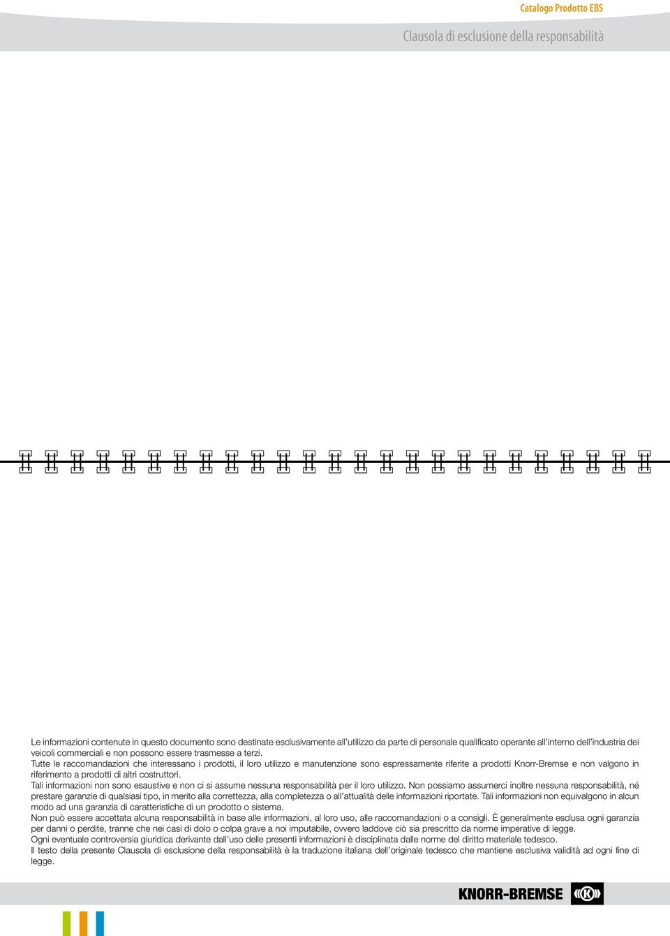 Tutte le raccomandazioni che interessano i prodotti, il loro utilizzo e manutenzione sono espressamente riferite a prodotti e non valgono in riferimento a prodotti di altri costruttori.