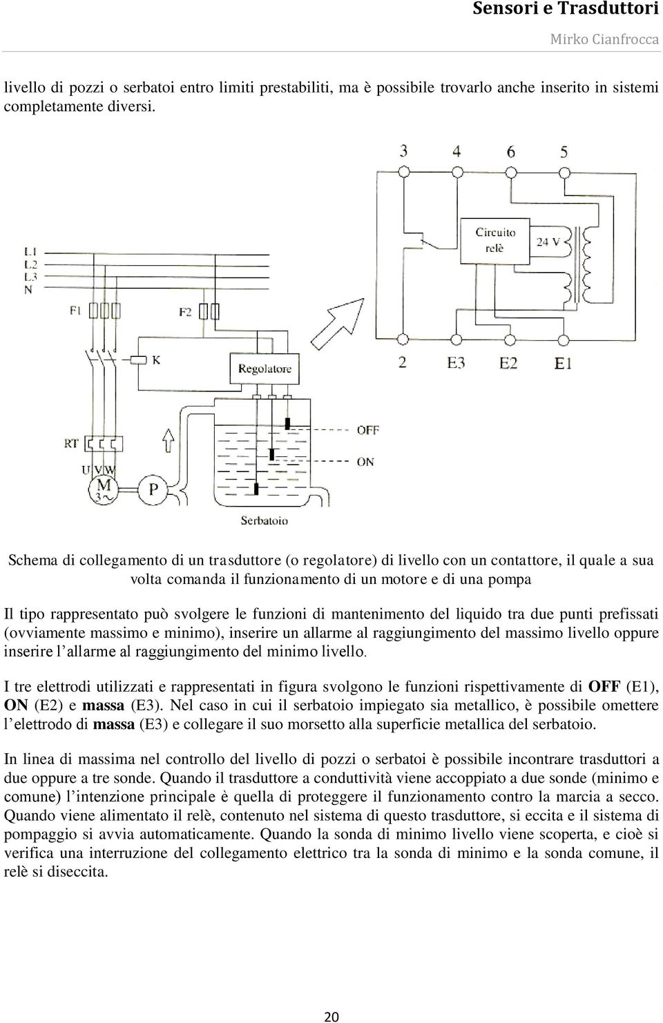 funzioni di mantenimento del liquido tra due punti prefissati (ovviamente massimo e minimo), inserire un allarme al raggiungimento del massimo livello oppure inserire l allarme al raggiungimento del