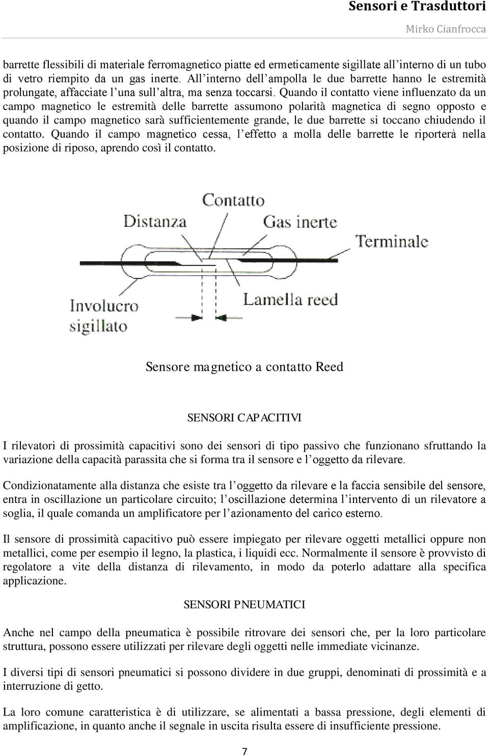 Quando il contatto viene influenzato da un campo magnetico le estremità delle barrette assumono polarità magnetica di segno opposto e quando il campo magnetico sarà sufficientemente grande, le due