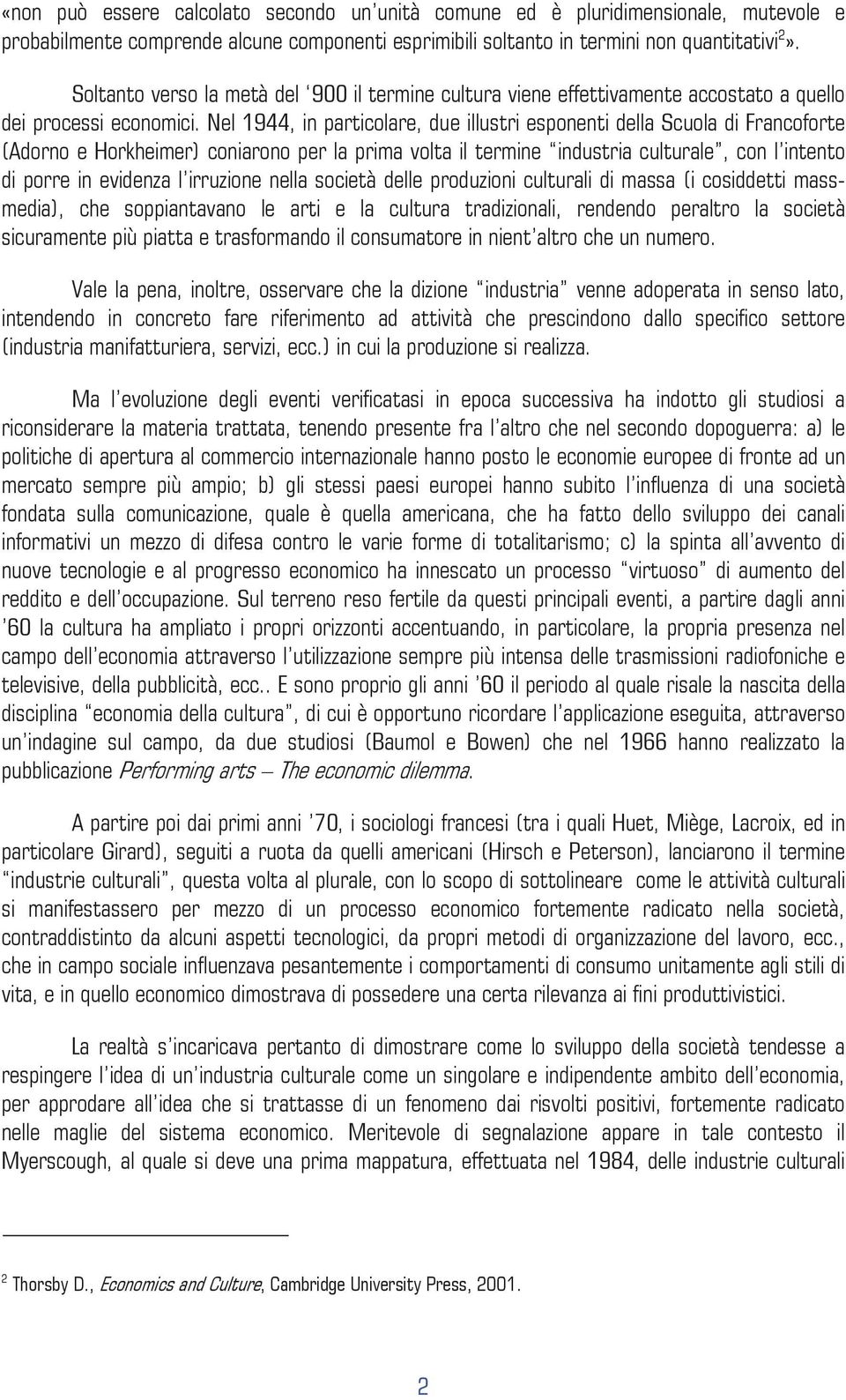 Nel 1944, in particolare, due illustri esponenti della Scuola di Francoforte (Adorno e Horkheimer) coniarono per la prima volta il termine industria culturale, con l intento di porre in evidenza l