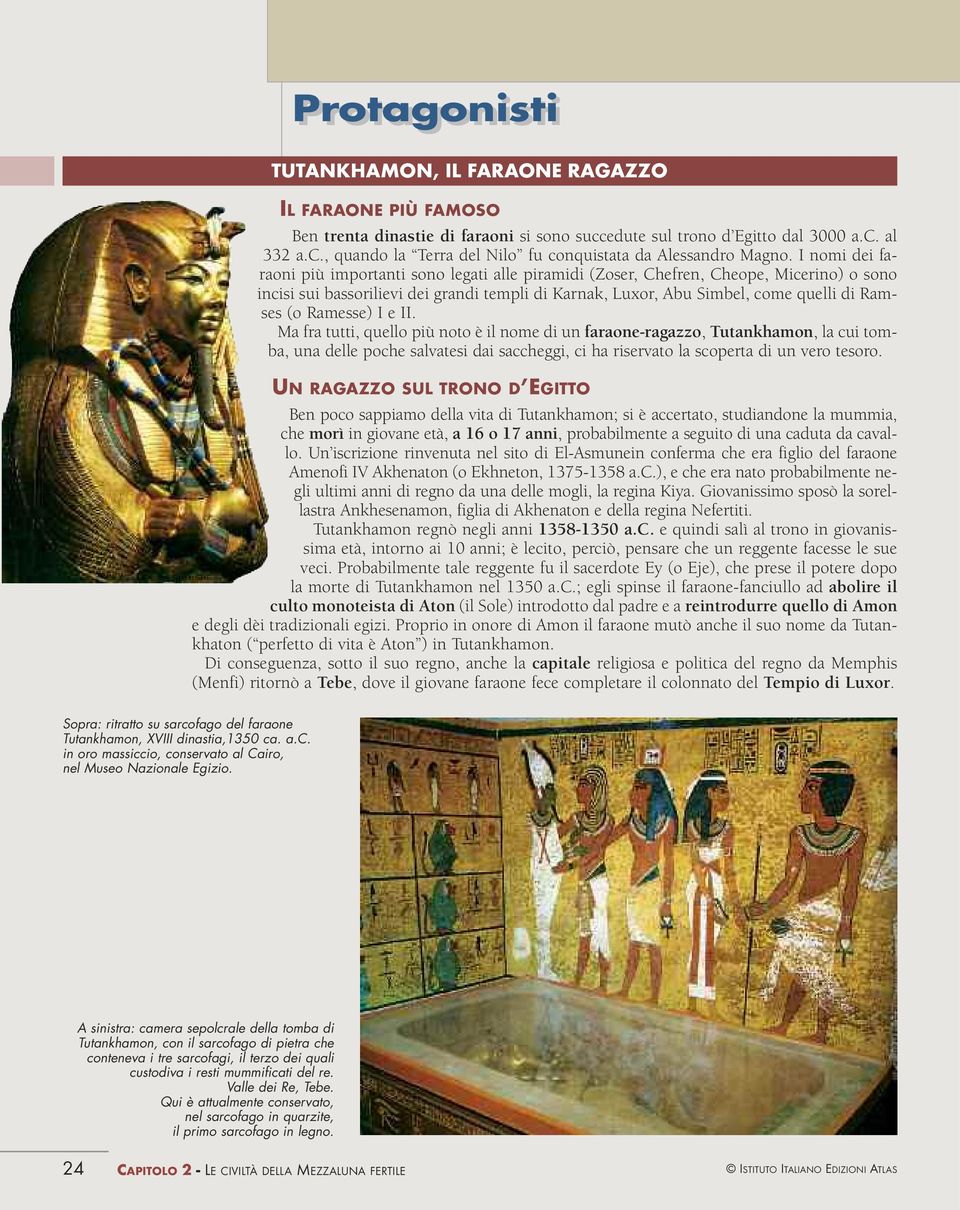 Ramesse) I e II. Ma fra tutti, quello più noto è il nome di un faraone-ragazzo, Tutankhamon, la cui tomba, una delle poche salvatesi dai saccheggi, ci ha riservato la scoperta di un vero tesoro.