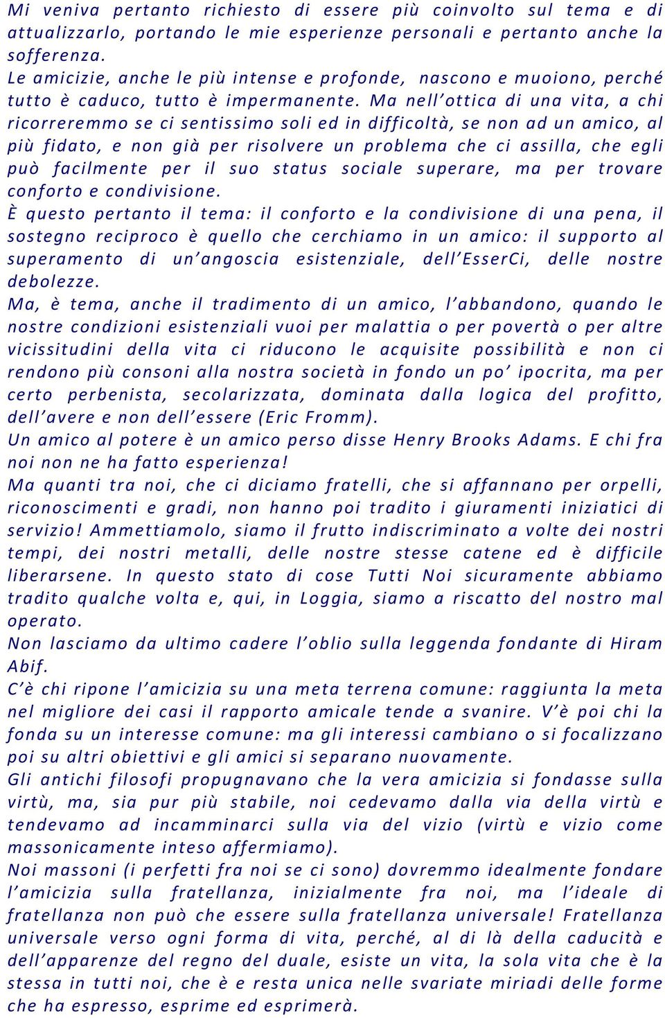 Ma nell ottica di una vita, a chi ricorreremmo se ci sentissimo soli ed in difficoltà, se non ad un amico, al più fidato, e non già per risolvere un problema che ci assilla, che egli può facilmente