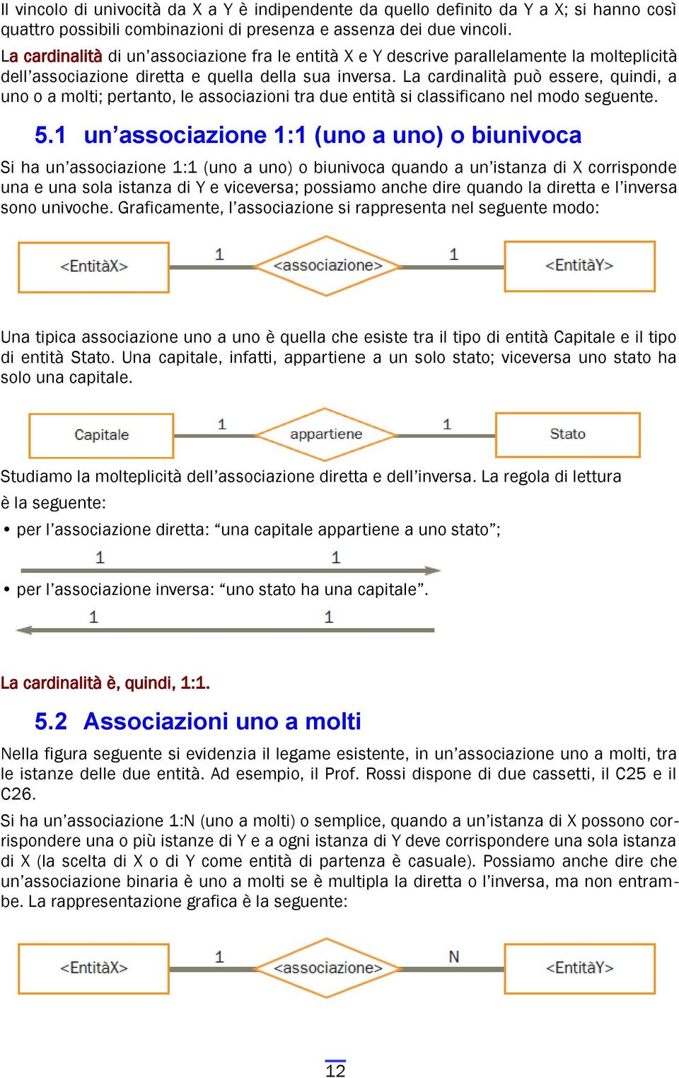 La cardinalità può essere, quindi, a uno o a molti; pertanto, le associazioni tra due entità si classificano nel modo seguente. 5.