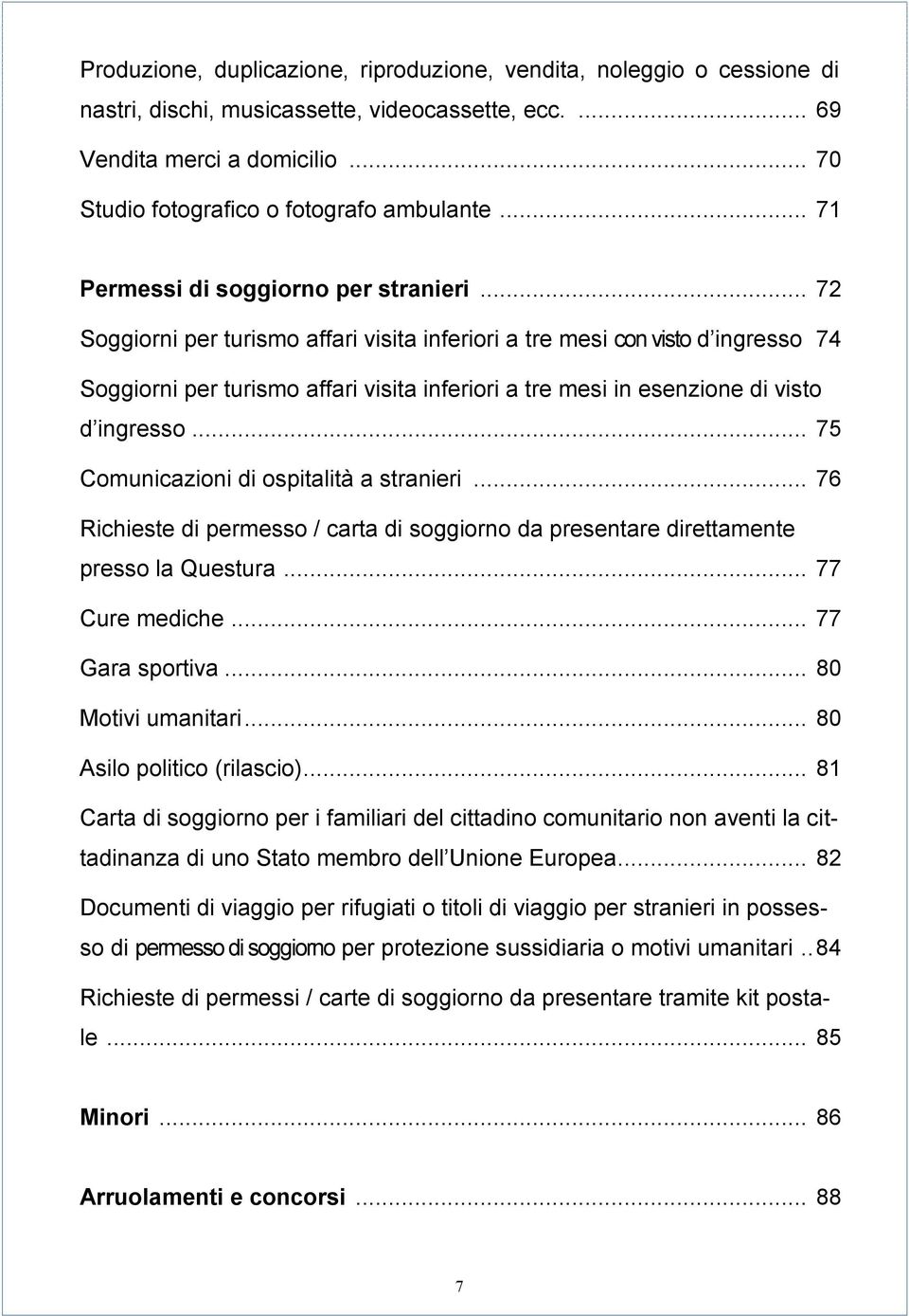 .. 72 Soggiorni per turismo affari visita inferiori a tre mesi con visto d ingresso 74 Soggiorni per turismo affari visita inferiori a tre mesi in esenzione di visto d ingresso.