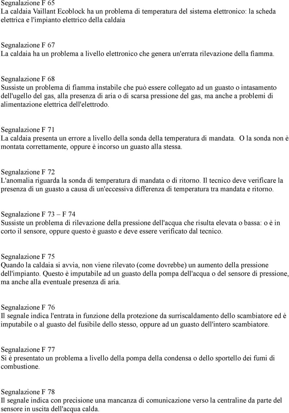 Segnalazione F 68 Sussiste un problema di fiamma instabile che può essere collegato ad un guasto o intasamento dell'ugello del gas, alla presenza di aria o di scarsa pressione del gas, ma anche a