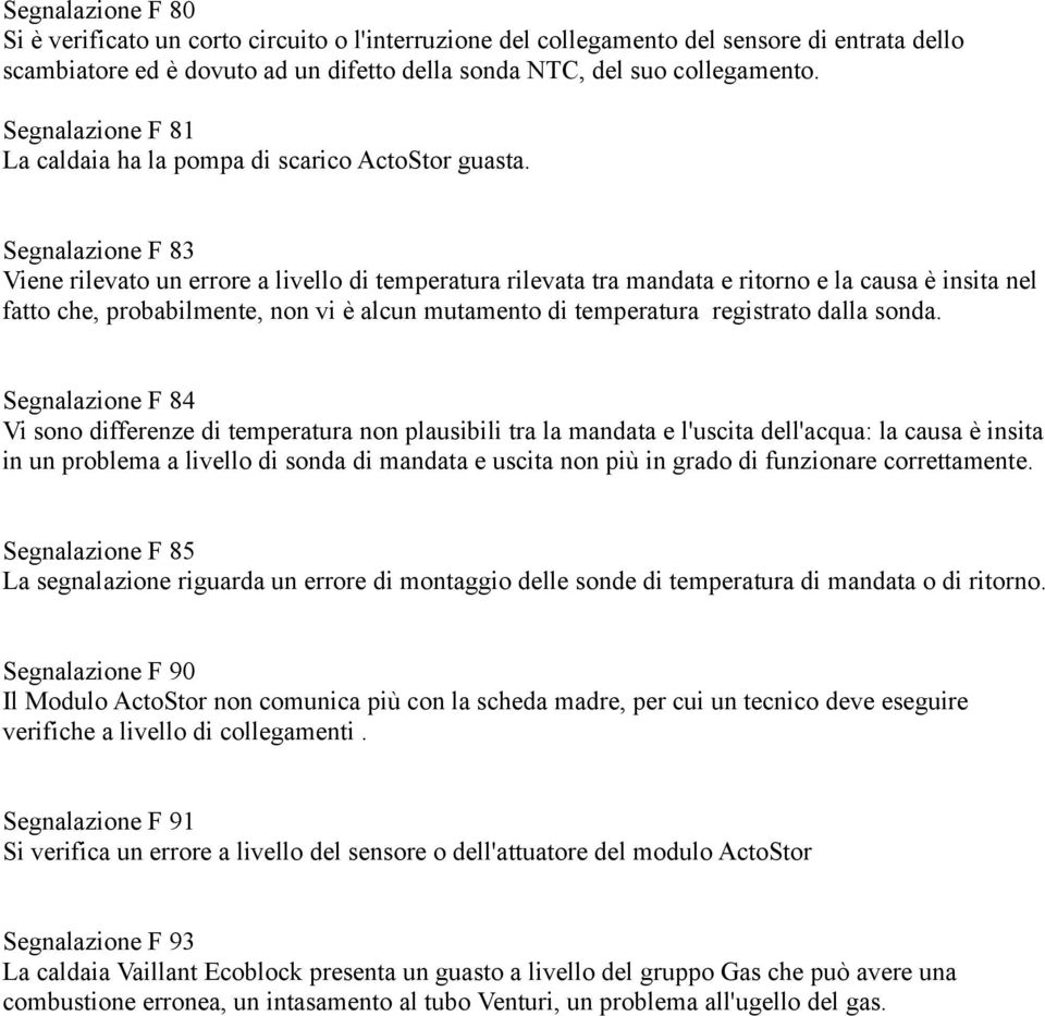 Segnalazione F 83 Viene rilevato un errore a livello di temperatura rilevata tra mandata e ritorno e la causa è insita nel fatto che, probabilmente, non vi è alcun mutamento di temperatura registrato