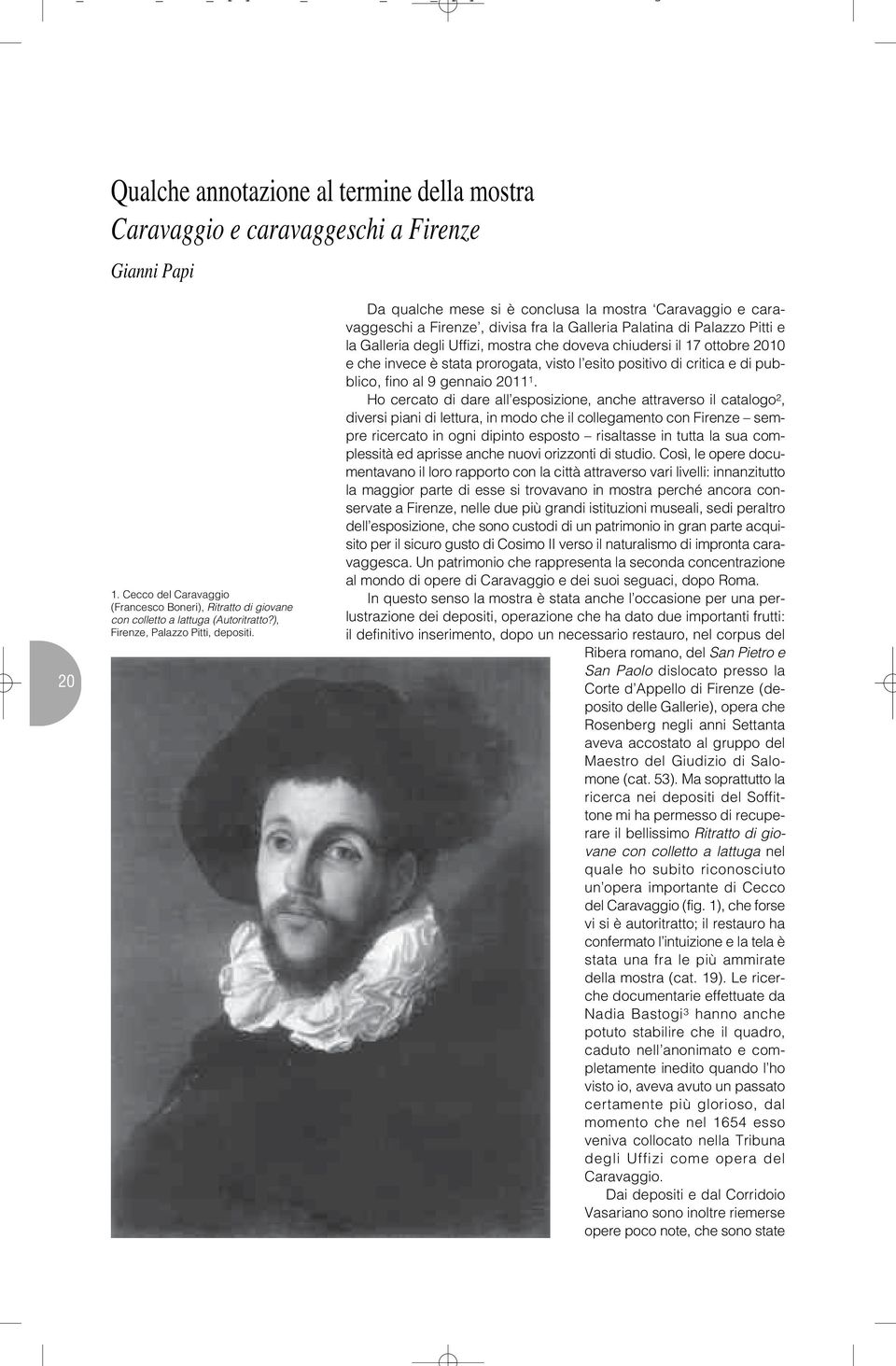 Da qualche mese si è conclusa la mostra Caravaggio e caravaggeschi a Firenze, divisa fra la Galleria Palatina di Palazzo Pitti e la Galleria degli Uffizi, mostra che doveva chiudersi il 17 ottobre