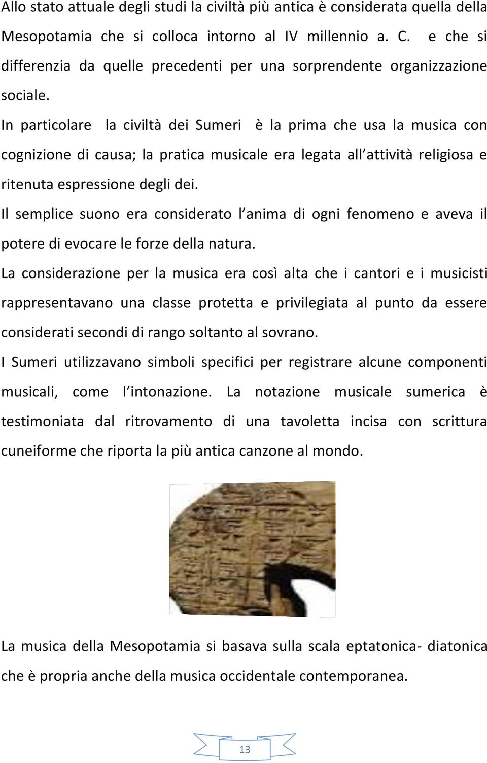 In particolare la civiltà dei Sumeri è la prima che usa la musica con cognizione di causa; la pratica musicale era legata all attività religiosa e ritenuta espressione degli dei.