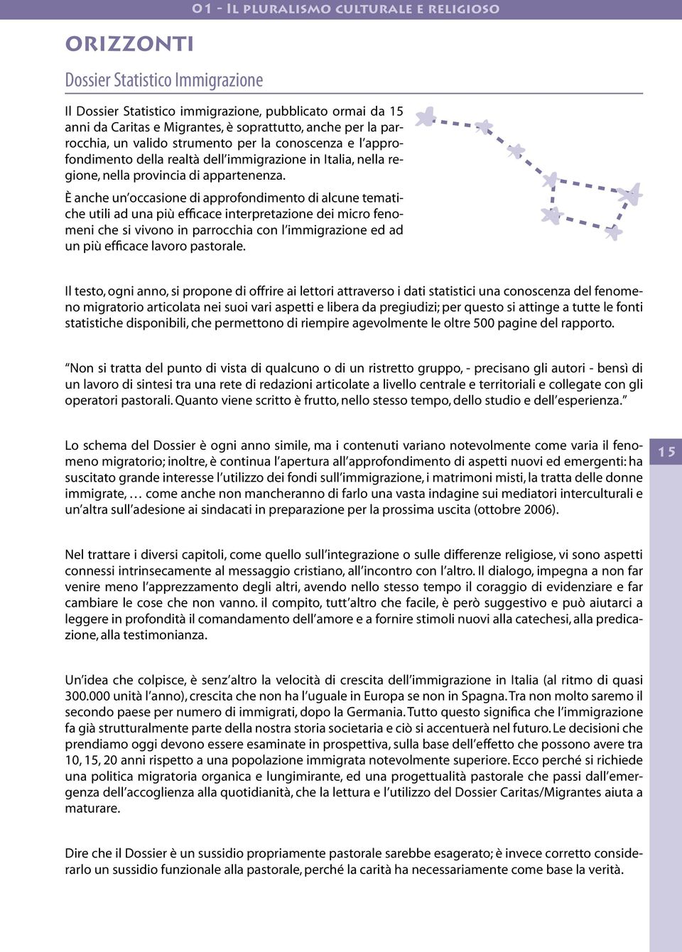 È anche un occasione di approfondimento di alcune tematiche utili ad una più efficace interpretazione dei micro fenomeni che si vivono in parrocchia con l immigrazione ed ad un più efficace lavoro