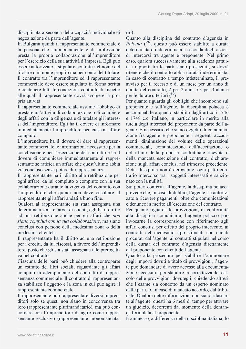 Egli può essere autorizzato a stipulare contratti nel nome del titolare o in nome proprio ma per conto del titolare.