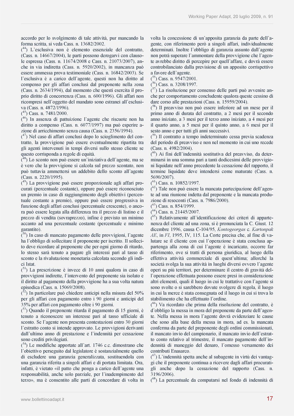 Se l esclusiva è a carico dell agente, questi non ha diritto al compenso per gli affari conclusi dal preponente nella zona (Cass. n. 2634/1994), dal momento che questi esercita il proprio diritto di concorrenza (Cass.