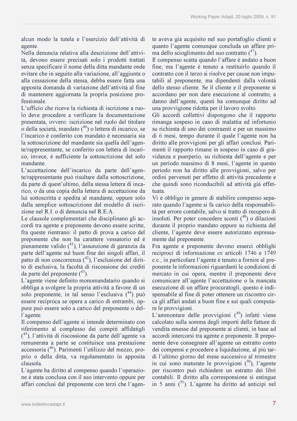 all aggiunta o alla cessazione della stessa, debba essere fatta una apposita domanda di variazione dell attività al fine di mantenere aggiornata la propria posizione professionale.