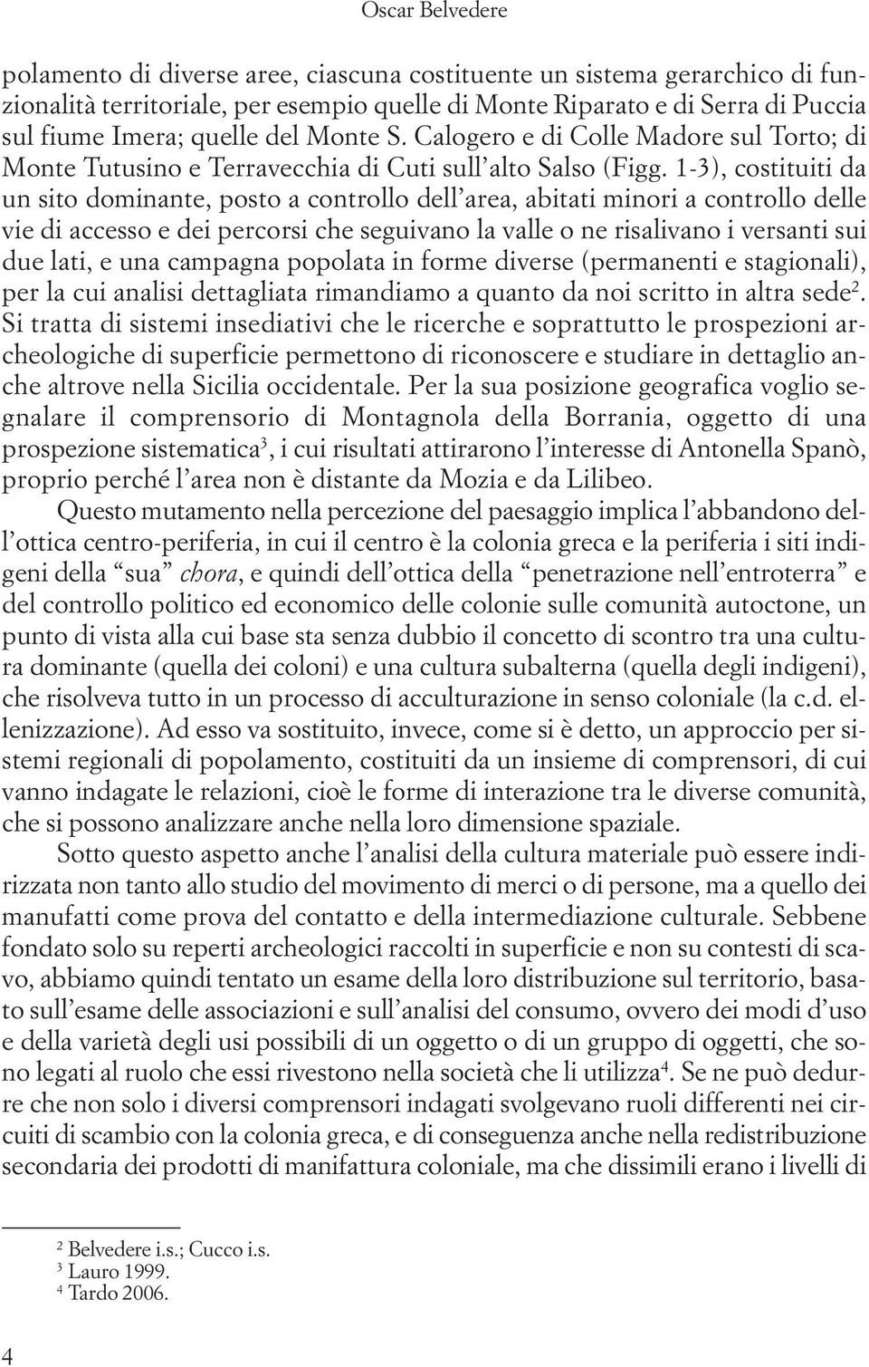 1-3), costituiti da un sito dominante, posto a controllo dell area, abitati minori a controllo delle vie di accesso e dei percorsi che seguivano la valle o ne risalivano i versanti sui due lati, e