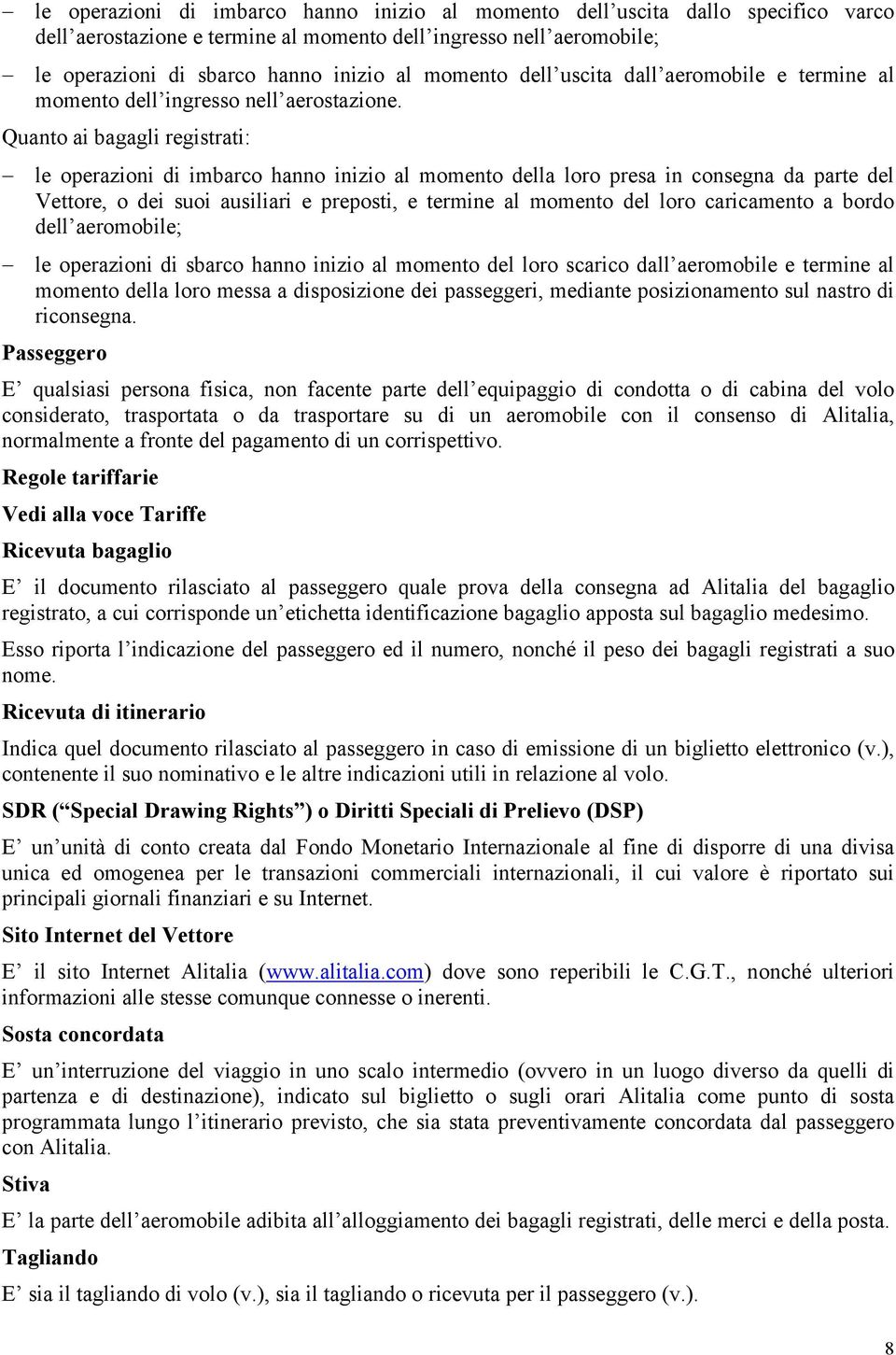 Quanto ai bagagli registrati: le operazioni di imbarco hanno inizio al momento della loro presa in consegna da parte del Vettore, o dei suoi ausiliari e preposti, e termine al momento del loro