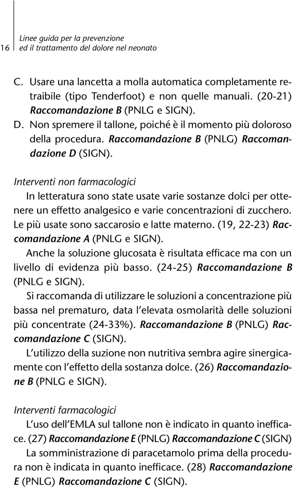 Interventi non farmacologici In letteratura sono state usate varie sostanze dolci per ottenere un effetto analgesico e varie concentrazioni di zucchero. Le più usate sono saccarosio e latte materno.