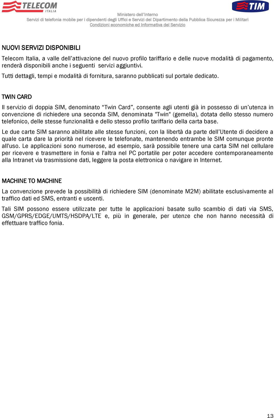 TWIN CARD Il servizio di doppia SIM, denominato Twin Card, consente agli utenti già in possesso di un utenza in convenzione di richiedere una seconda SIM, denominata "Twin" (gemella), dotata dello