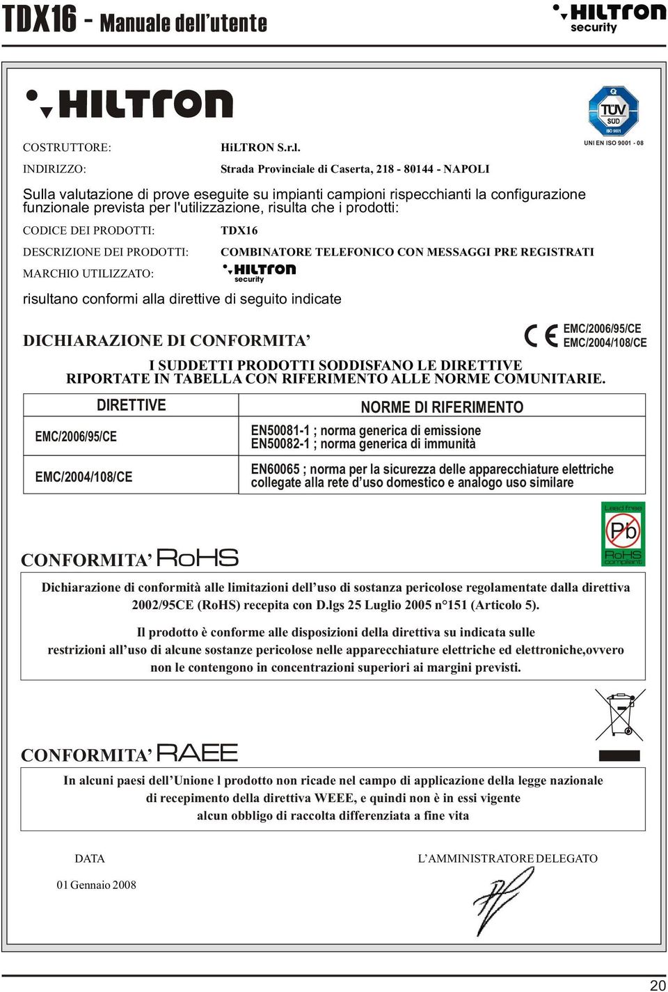 configurazione funzionale prevista per l'utilizzazione, risulta che i prodotti: CODICE DEI PRODOTTI: DESCRIZIONE DEI PRODOTTI: MARCHIO UTILIZZATO: TDX16 risultano conformi alla direttive di seguito