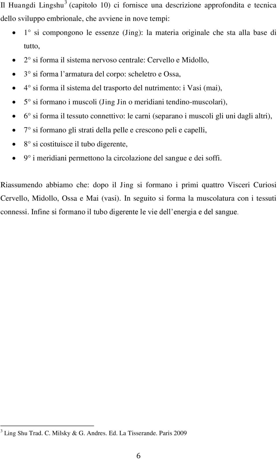 (mai), 5 si formano i muscoli (Jing Jin o meridiani tendino-muscolari), 6 si forma il tessuto connettivo: le carni (separano i muscoli gli uni dagli altri), 7 si formano gli strati della pelle e