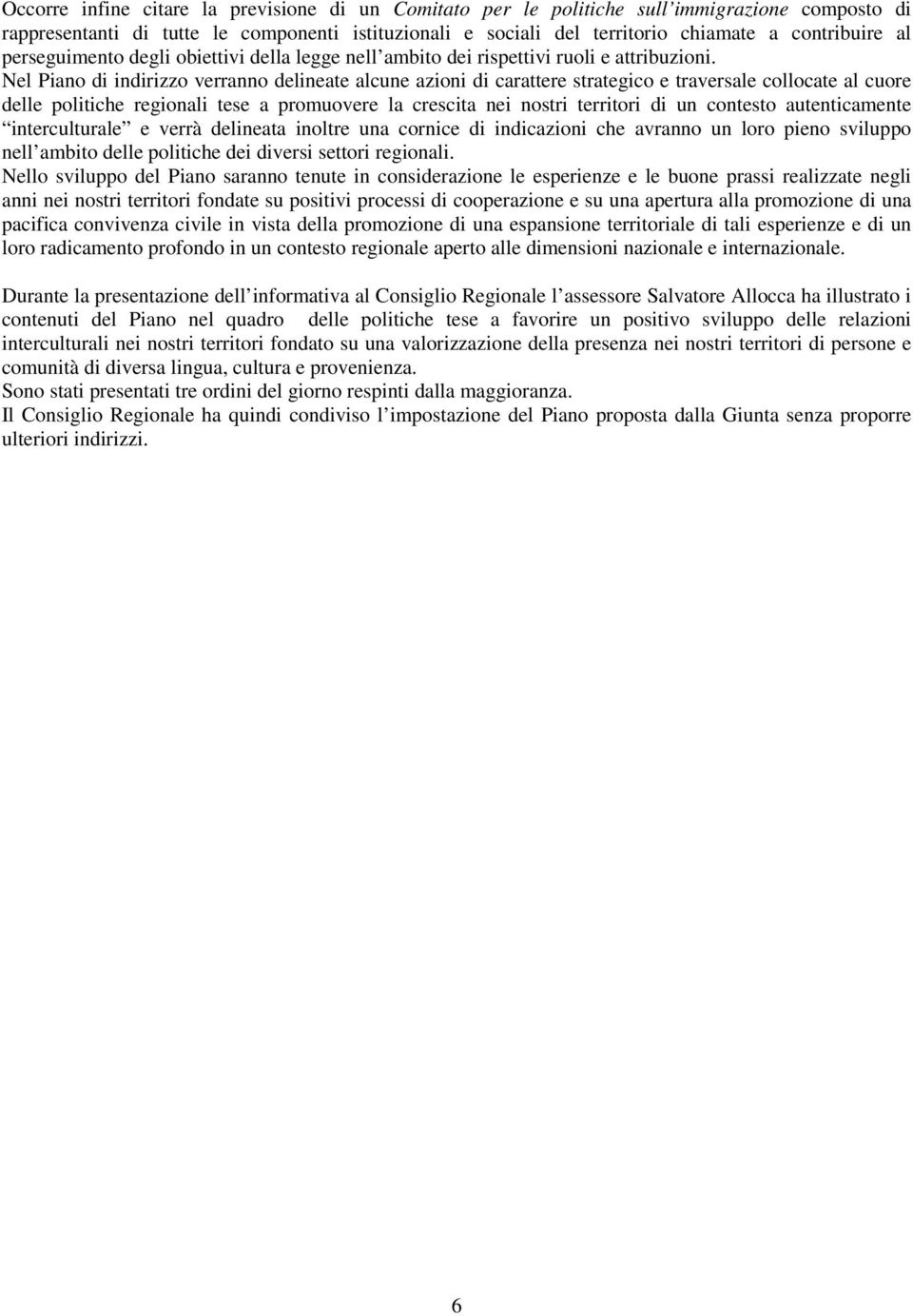 Nel Piano di indirizzo verranno delineate alcune azioni di carattere strategico e traversale collocate al cuore delle politiche regionali tese a promuovere la crescita nei nostri territori di un