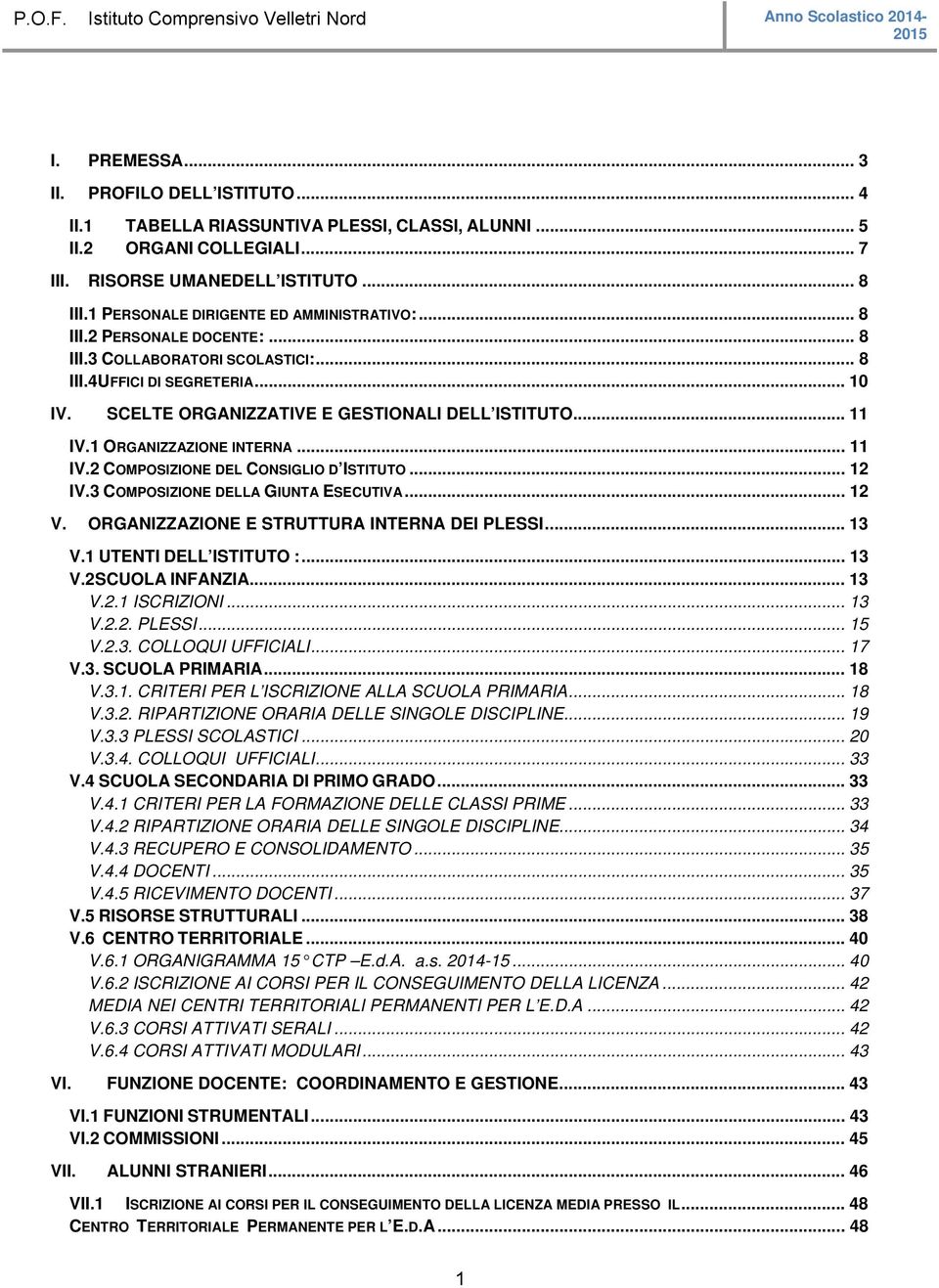 .. 11 IV.1 ORGANIZZAZIONE INTERNA... 11 IV.2 COMPOSIZIONE DEL CONSIGLIO D ISTITUTO... 12 IV.3 COMPOSIZIONE DELLA GIUNTA ESECUTIVA... 12 V. ORGANIZZAZIONE E STRUTTURA INTERNA DEI PLESSI... 13 V.