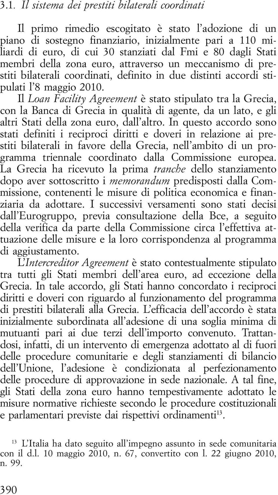 Il Loan Facility Agreement è stato stipulato tra la Grecia, con la Banca di Grecia in qualità di agente, da un lato, e gli altri Stati della zona euro, dall altro.