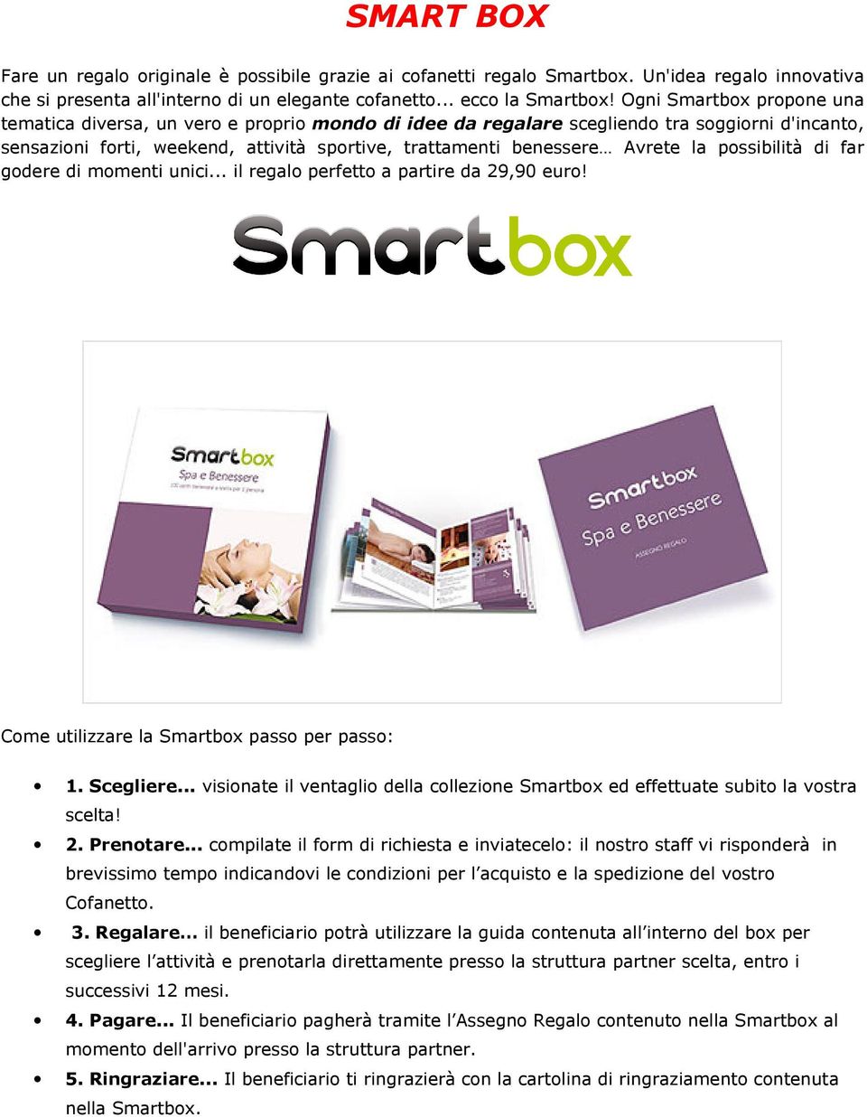 la possibilità di far godere di momenti unici... il regalo perfetto a partire da 29,90 euro! Come utilizzare la Smartbox passo per passo: 1. Scegliere.
