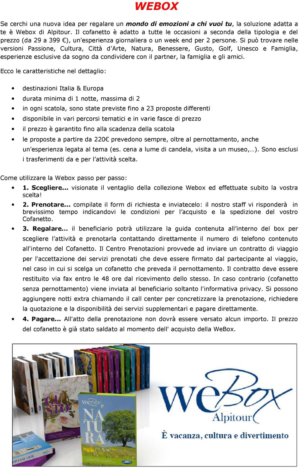 Si può trovare nelle versioni Passione, Cultura, Città d Arte, Natura, Benessere, Gusto, Golf, Unesco e Famiglia, esperienze esclusive da sogno da condividere con il partner, la famiglia e gli amici.