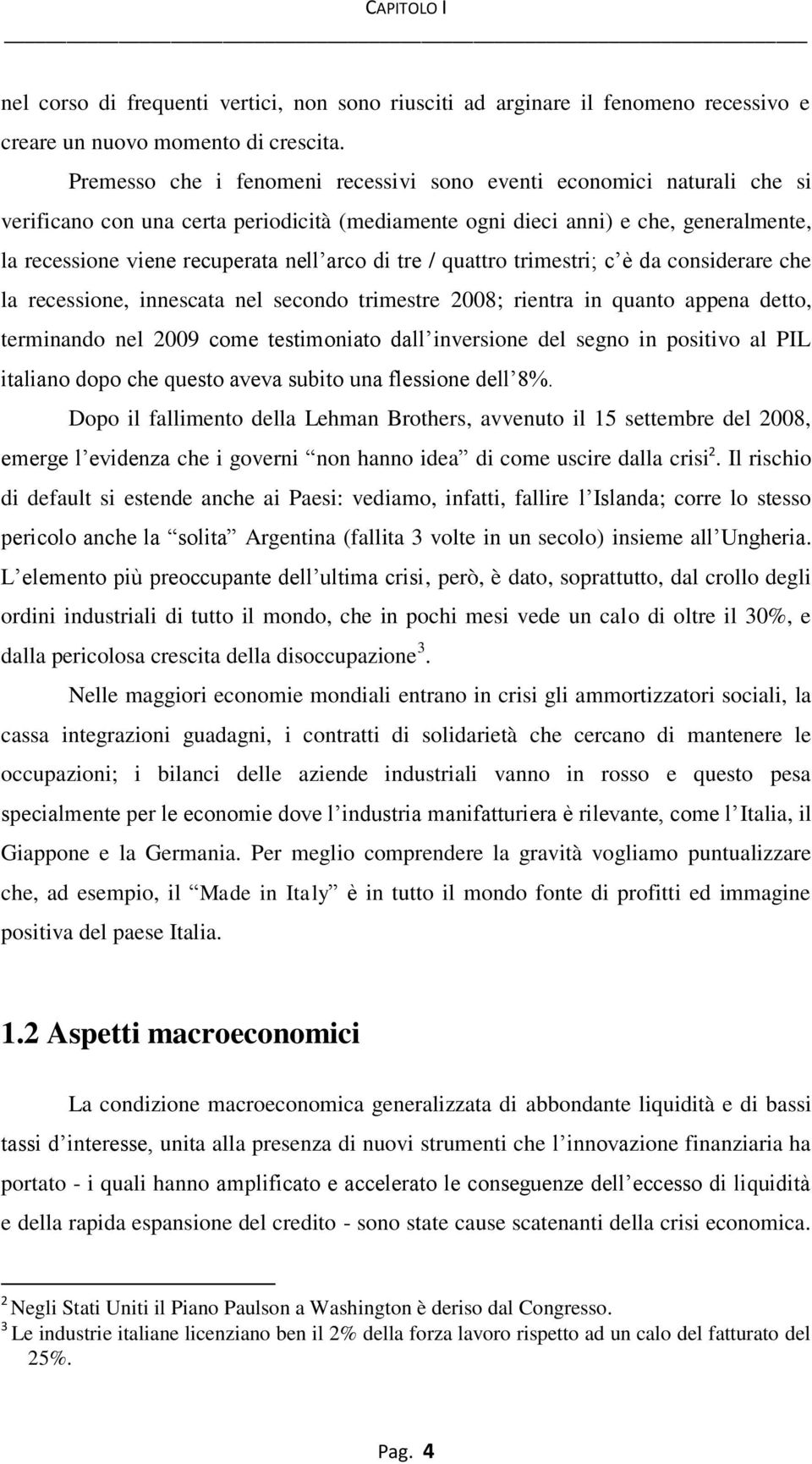 di tre / quattro trimestri; c è da considerare che la recessione, innescata nel secondo trimestre 2008; rientra in quanto appena detto, terminando nel 2009 come testimoniato dall inversione del segno