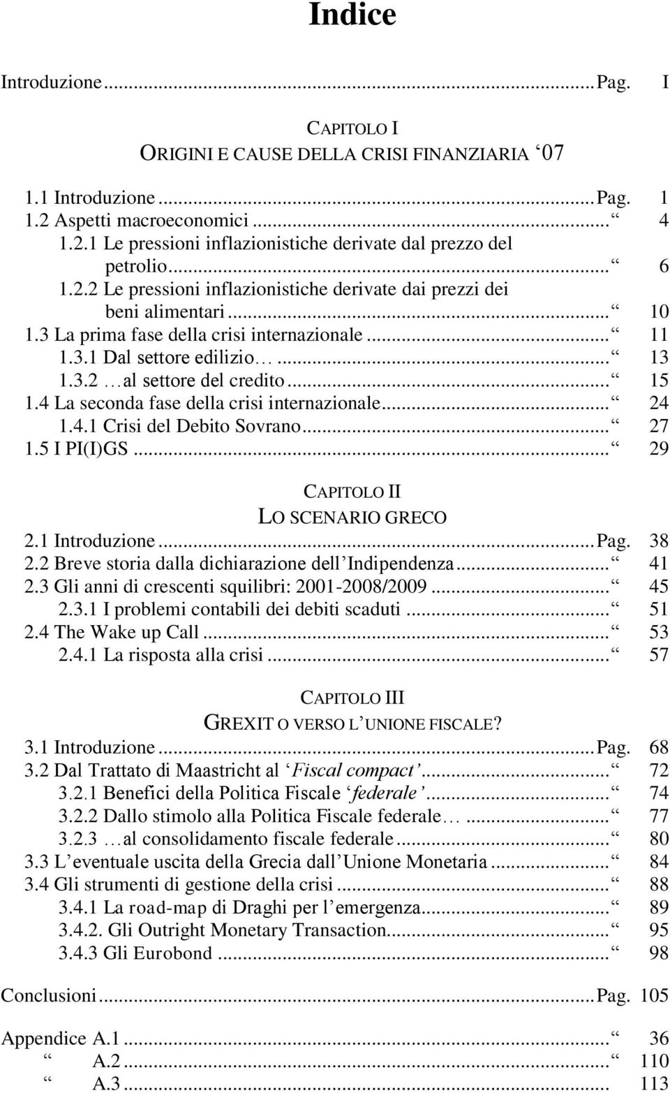 .. 15 1.4 La seconda fase della crisi internazionale... 24 1.4.1 Crisi del Debito Sovrano... 27 1.5 I PI(I)GS... 29 CAPITOLO II LO SCENARIO GRECO 2.1 Introduzione... Pag. 38 2.