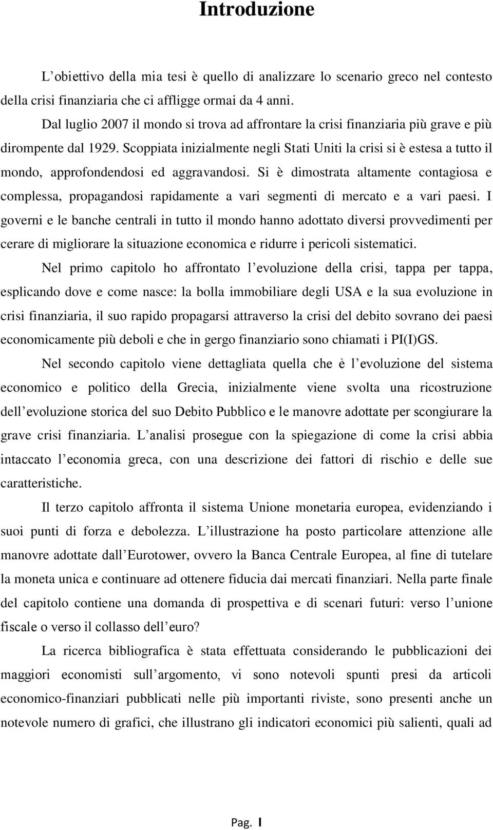 Scoppiata inizialmente negli Stati Uniti la crisi si è estesa a tutto il mondo, approfondendosi ed aggravandosi.