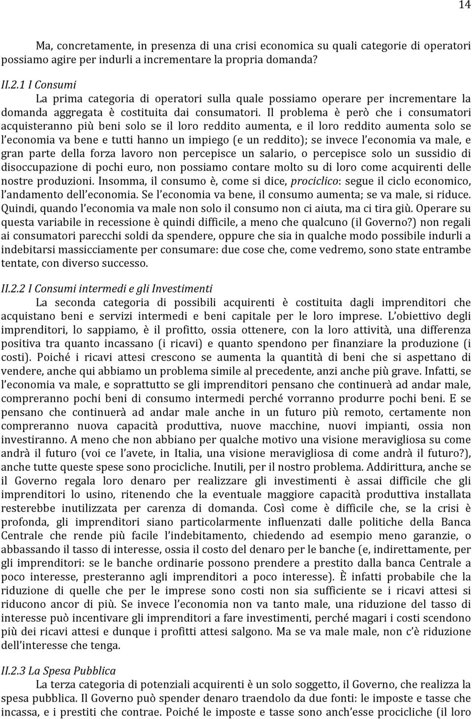 Il problema è però che i consumatori acquisteranno più beni solo se il loro reddito aumenta, e il loro reddito aumenta solo se l economia va bene e tutti hanno un impiego (e un reddito); se invece l