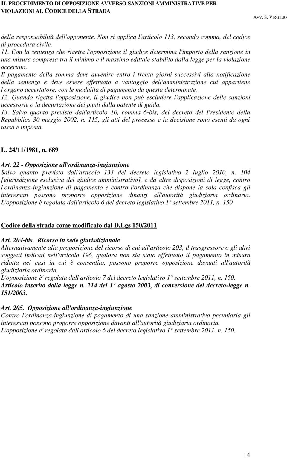 Con la sentenza che rigetta l'opposizione il giudice determina l'importo della sanzione in una misura compresa tra il minimo e il massimo edittale stabilito dalla legge per la violazione accertata.