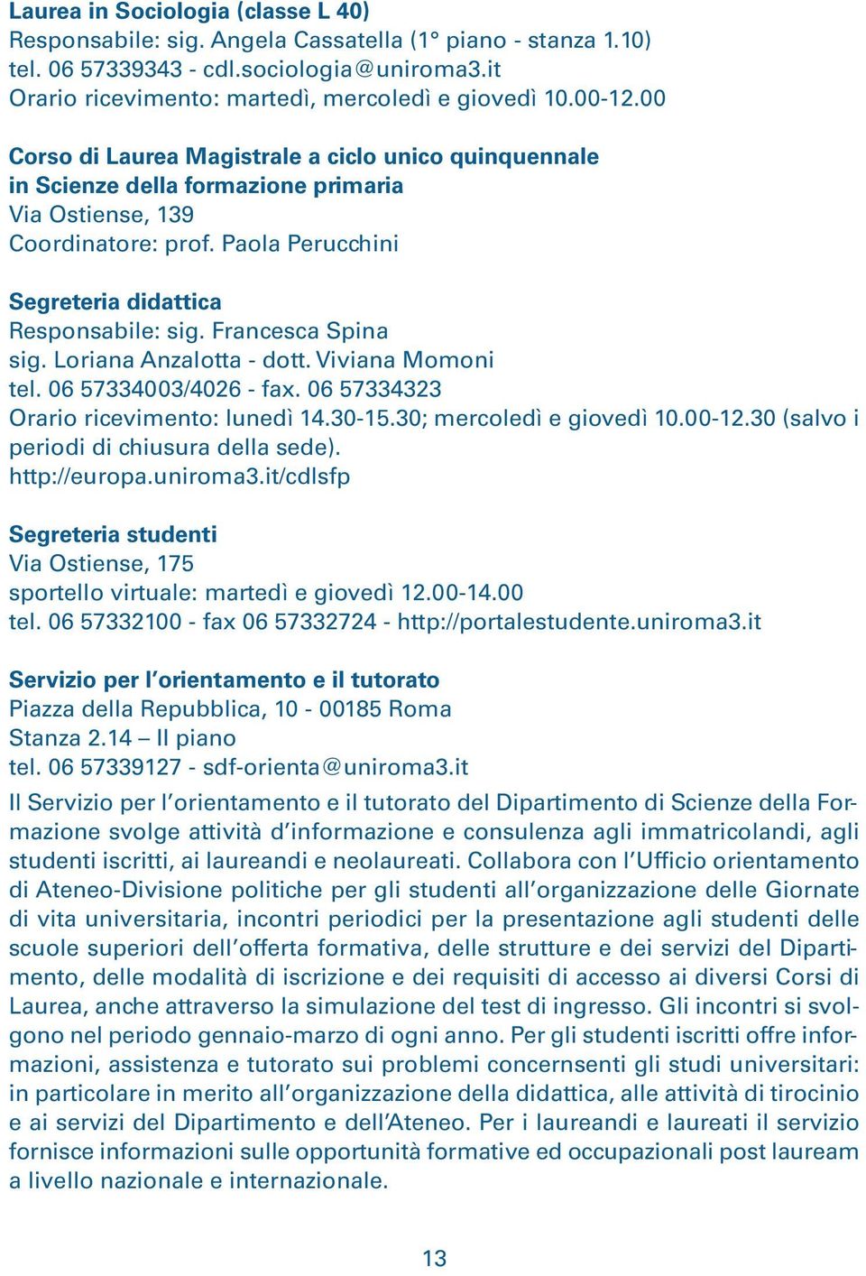 Francesca Spina sig. Loriana Anzalotta - dott. Viviana Momoni tel. 06 57334003/4026 - fax. 06 57334323 Orario ricevimento: lunedì 14.30-15.30; mercoledì e giovedì 10.00-12.