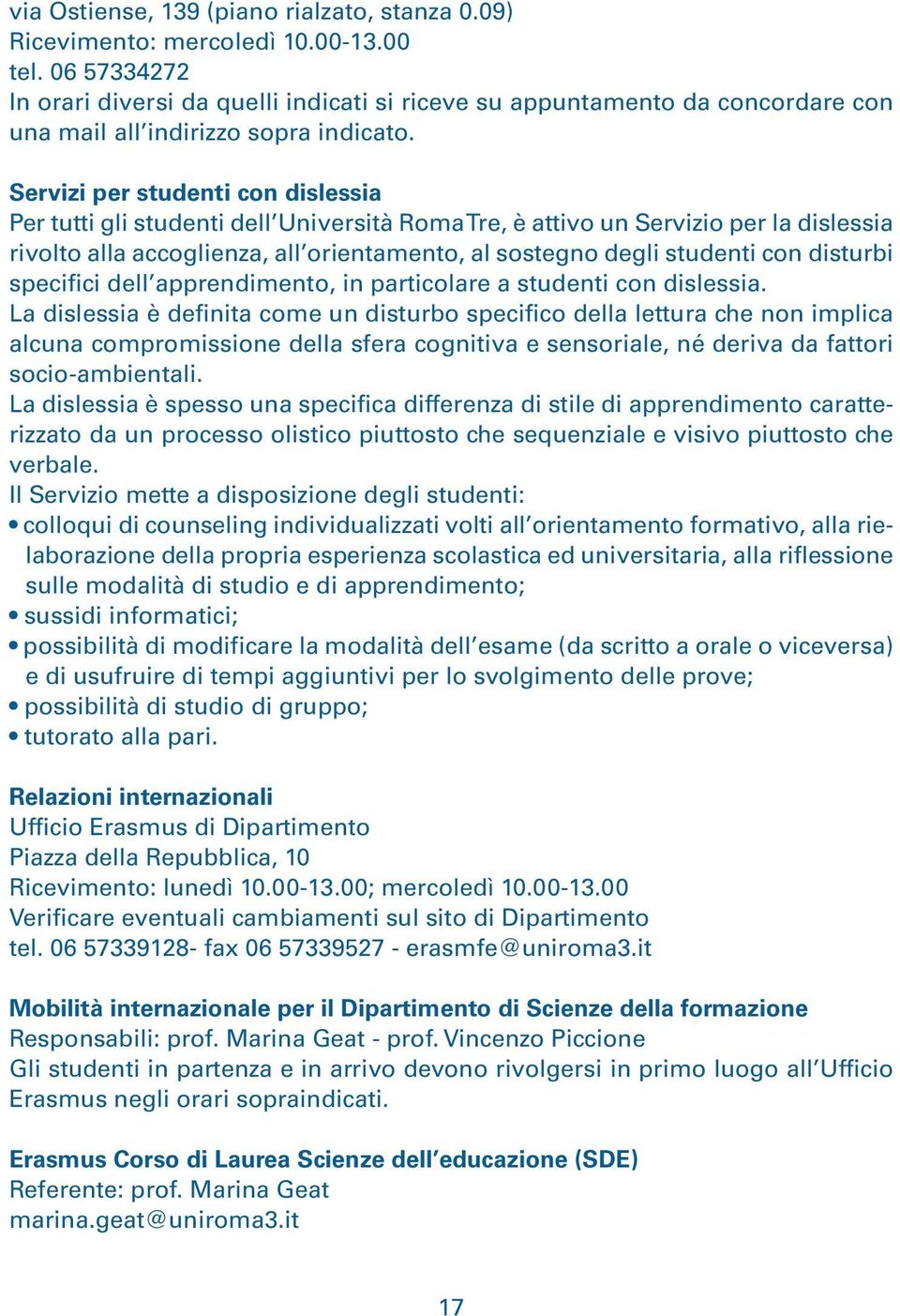 Servizi per studenti con dislessia Per tutti gli studenti dell Università Roma Tre, è attivo un Servizio per la dislessia rivolto alla accoglienza, all orientamento, al sostegno degli studenti con