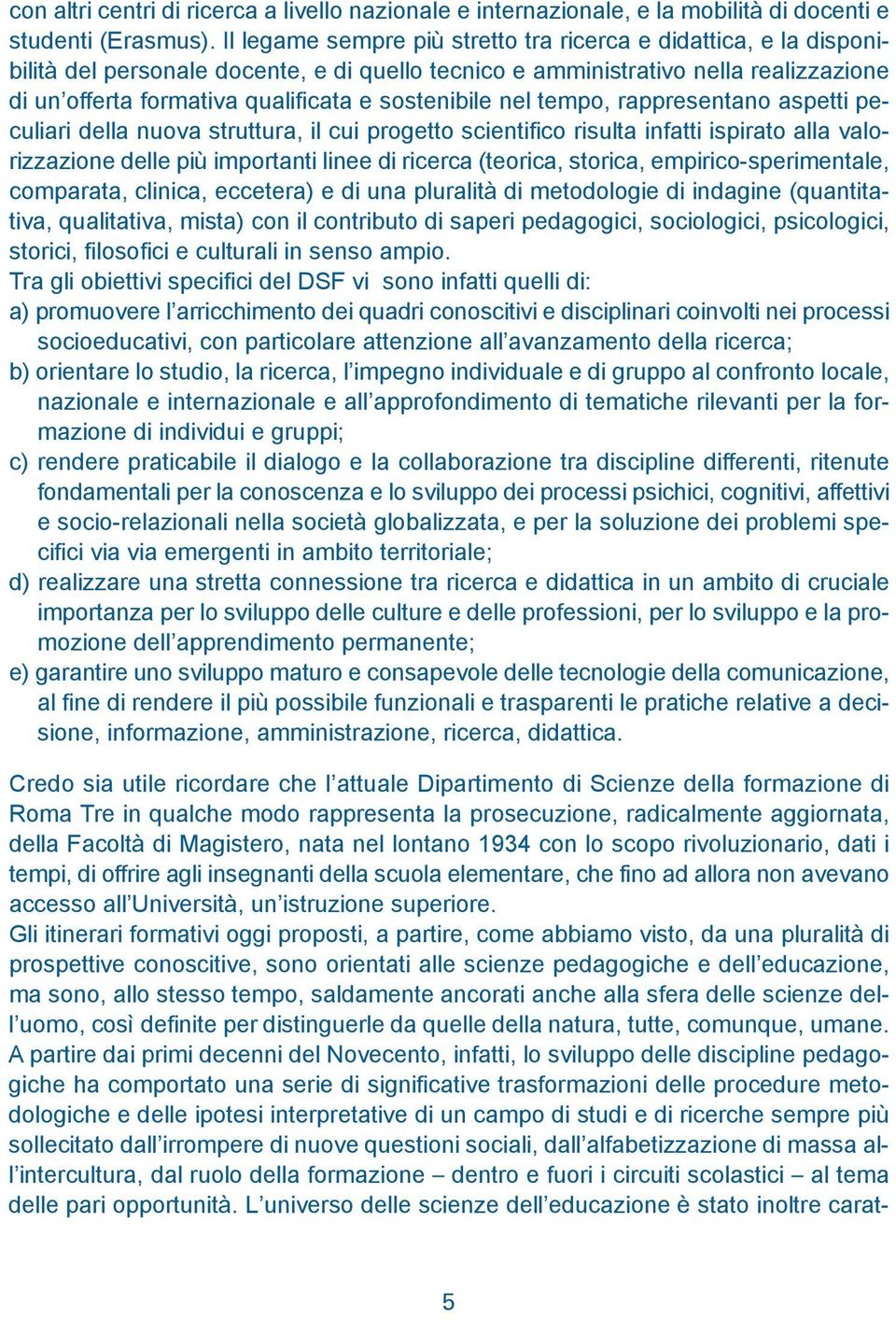 sostenibile nel tempo, rappresentano aspetti peculiari della nuova struttura, il cui progetto scientifico risulta infatti ispirato alla valorizzazione delle più importanti linee di ricerca (teorica,