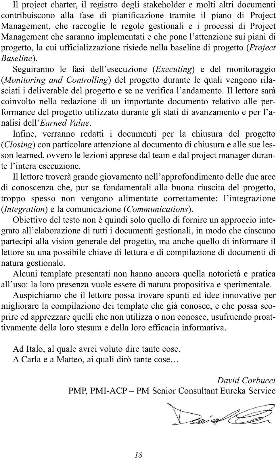 Seguiranno le fasi dell esecuzione (Executing) e del monitoraggio (Monitoring and Controlling) del progetto durante le quali vengono rilasciati i deliverable del progetto e se ne verifica l andamento.