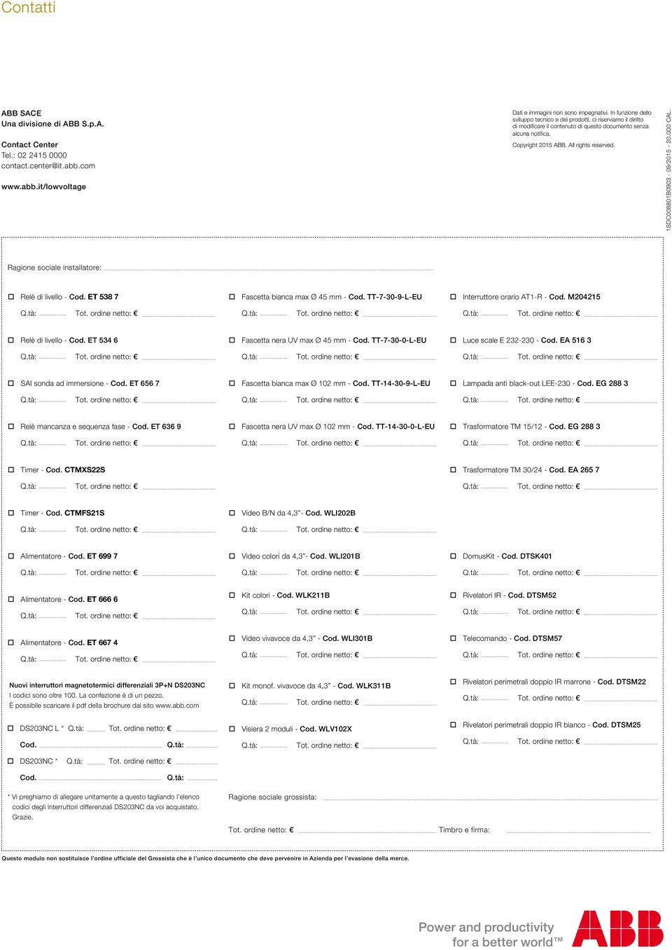1SDC008801B0903-09/2015-20.000 CAL. Ragione sociale installatore: Relè di livello - Cod. ET 538 7 Fascetta bianca max Ø 45 mm - Cod. TT-7-30-9-l-eu Interruttore orario AT1-R - Cod.