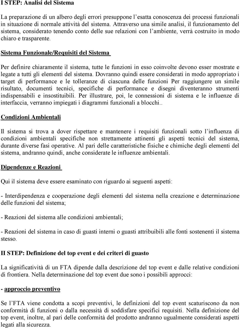 Sistema Funzionale/Requisiti del Sistema Per definire chiaramente il sistema, tutte le funzioni in esso coinvolte devono esser mostrate e legate a tutti gli elementi del sistema.