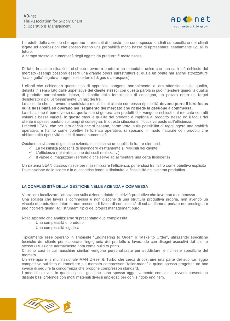 Di fatto in alcune situazioni ci si può trovare a produrre un manufatto unico che non sarà più richiesto dal mercato (esempi possono essere una grande opera infrastrutturale, quale un ponte ma anche