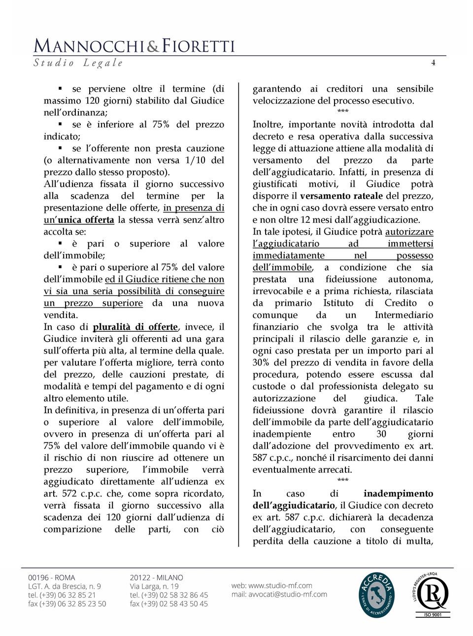 All udienza fissata il giorno successivo alla scadenza del termine per la presentazione delle offerte, in presenza di un unica offerta la stessa verrà senz altro accolta se: è pari o superiore al