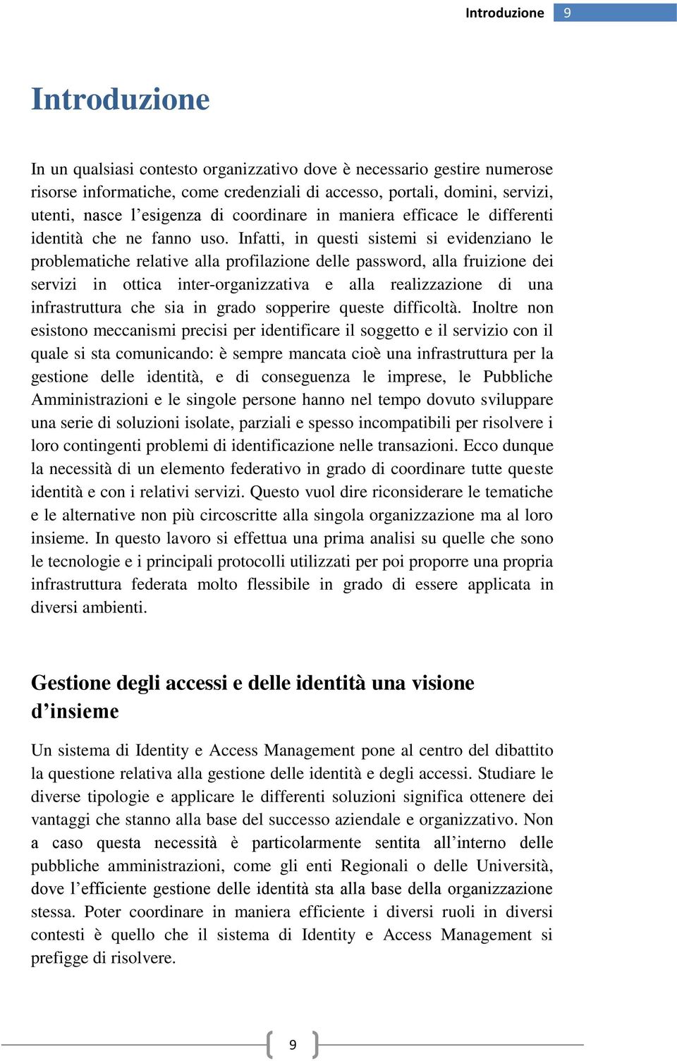 Infatti, in questi sistemi si evidenziano le problematiche relative alla profilazione delle password, alla fruizione dei servizi in ottica inter-organizzativa e alla realizzazione di una