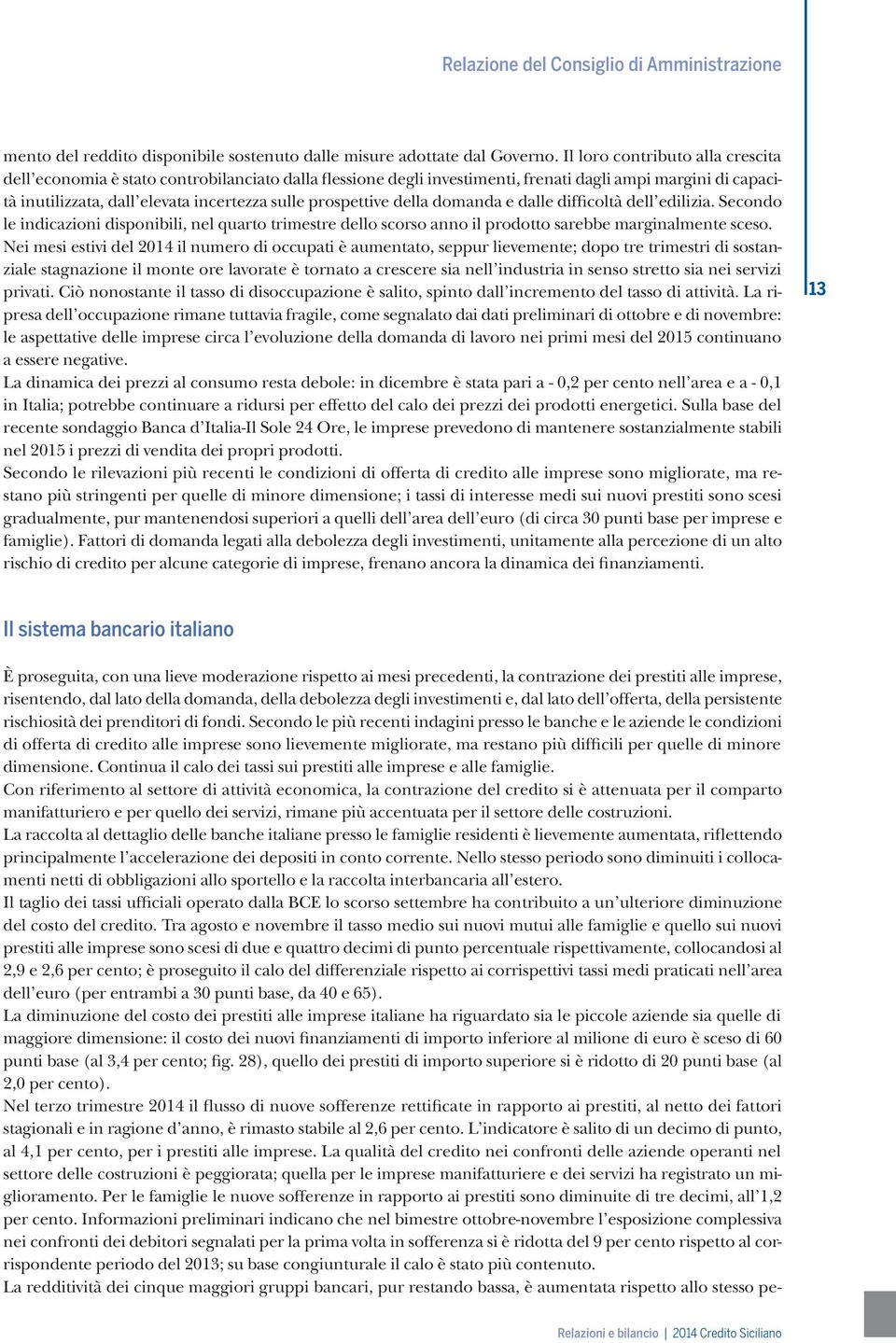 prospettive della domanda e dalle difficoltà dell edilizia. Secondo le indicazioni disponibili, nel quarto trimestre dello scorso anno il prodotto sarebbe marginalmente sceso.