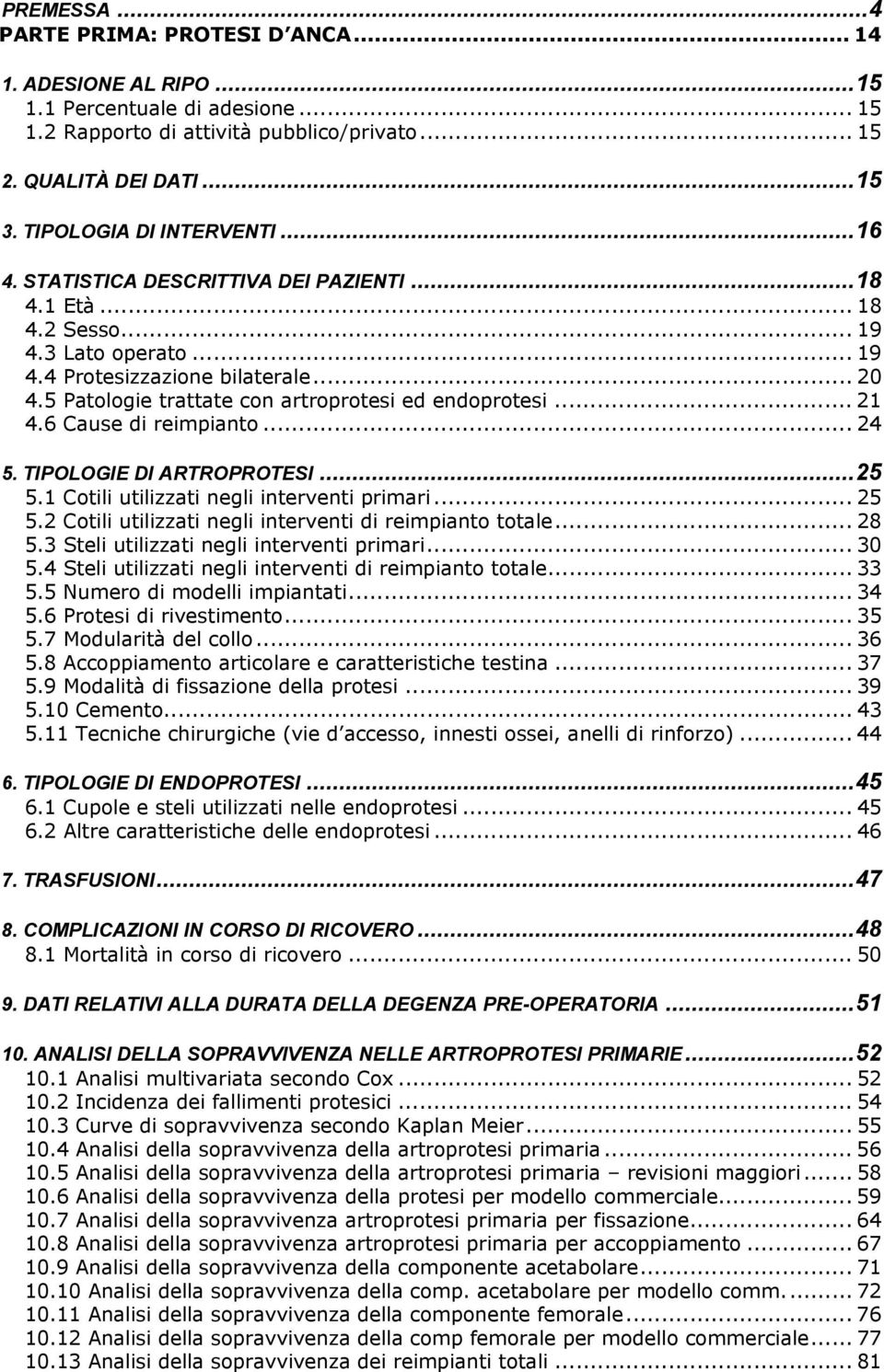 5 Patologie trattate con artroprotesi ed endoprotesi... 21 4.6 Cause di reimpianto... 24 5. TIPOLOGIE DI ARTROPROTESI...25 5.1 Cotili utilizzati negli interventi primari... 25 5.